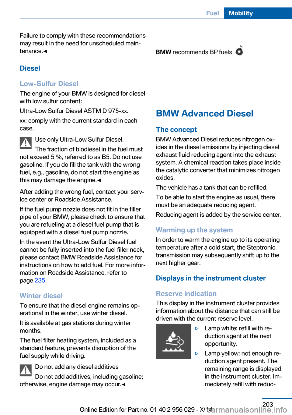 BMW 7 SERIES 2014 F01 Owners Manual Failure to comply with these recommendations
may result in the need for unscheduled main‐
tenance.◀
Diesel
Low-Sulfur Diesel
The engine of your BMW is designed for diesel
with low sulfur content:
BMW 7 SERIES 2014 F01 Owners Manual Failure to comply with these recommendations
may result in the need for unscheduled main‐
tenance.◀
Diesel
Low-Sulfur Diesel
The engine of your BMW is designed for diesel
with low sulfur content: