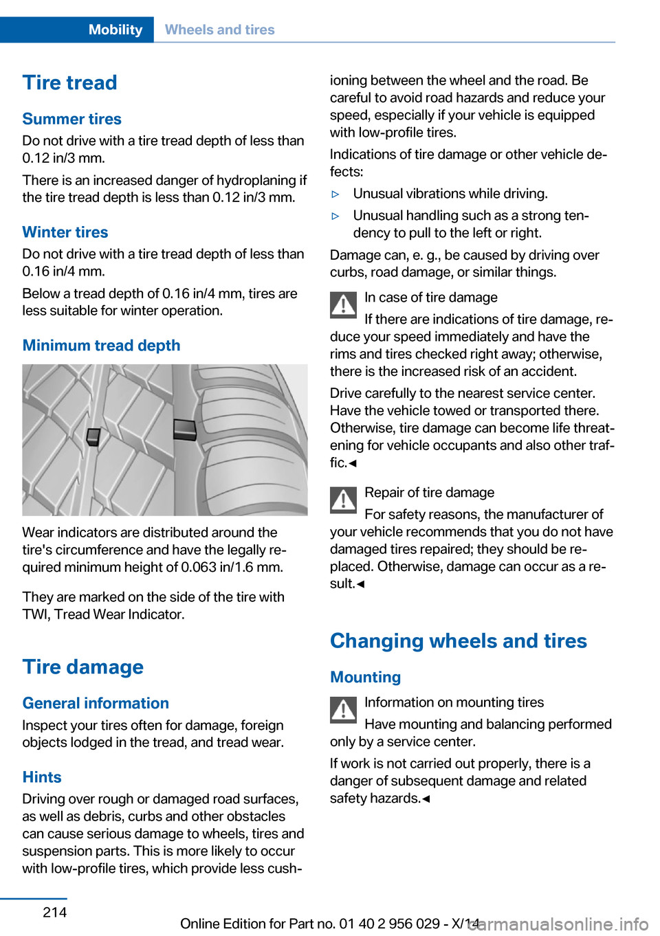 BMW 7 SERIES 2014 F01 Owners Manual Tire treadSummer tires
Do not drive with a tire tread depth of less than
0.12 in/3 mm.
There is an increased danger of hydroplaning if
the tire tread depth is less than 0.12 in/3 mm.
Winter tires
Do n