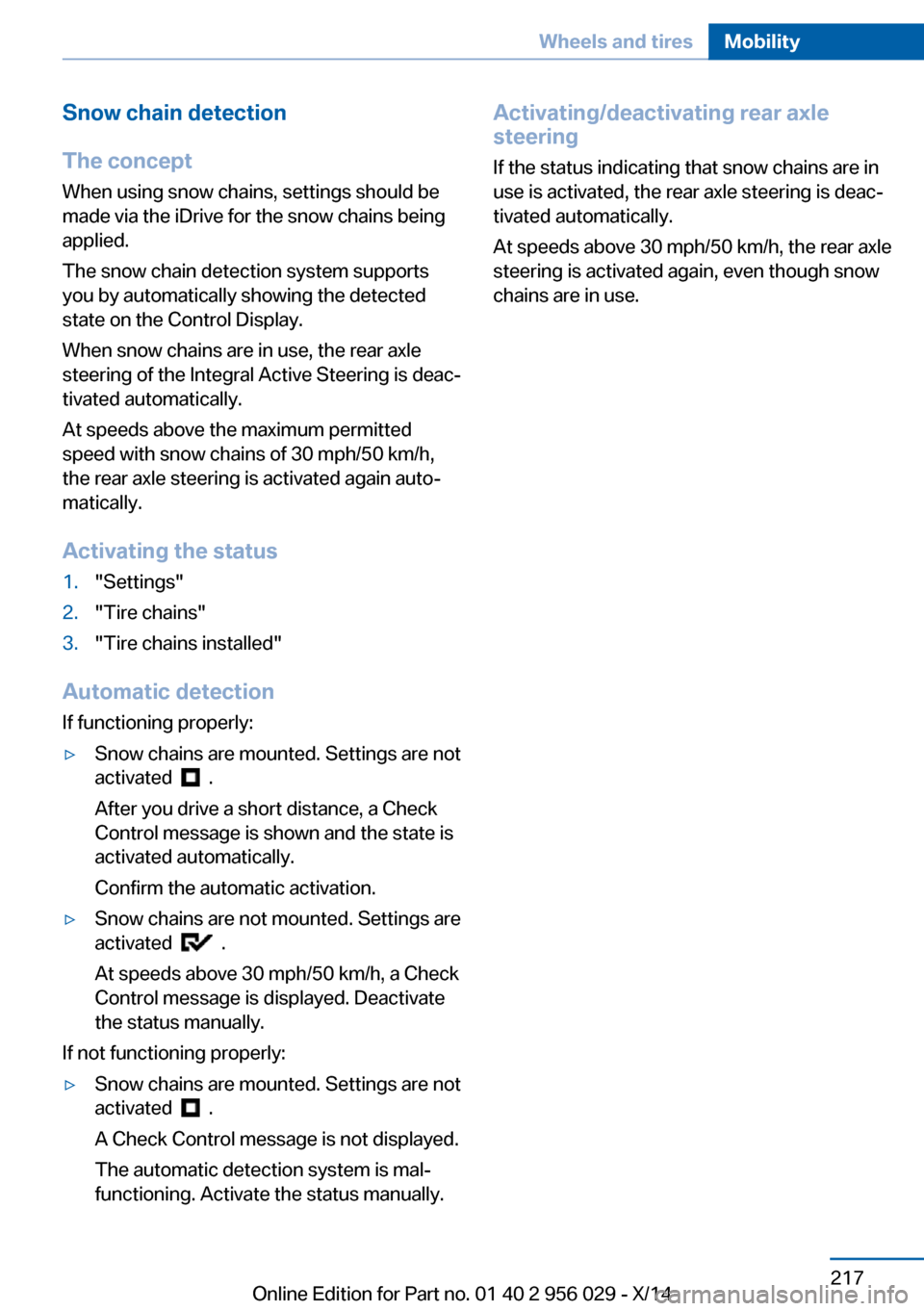 BMW 7 SERIES 2014 F01 Service Manual Snow chain detection
The concept When using snow chains, settings should bemade via the iDrive for the snow chains being
applied.
The snow chain detection system supports
you by automatically showing 