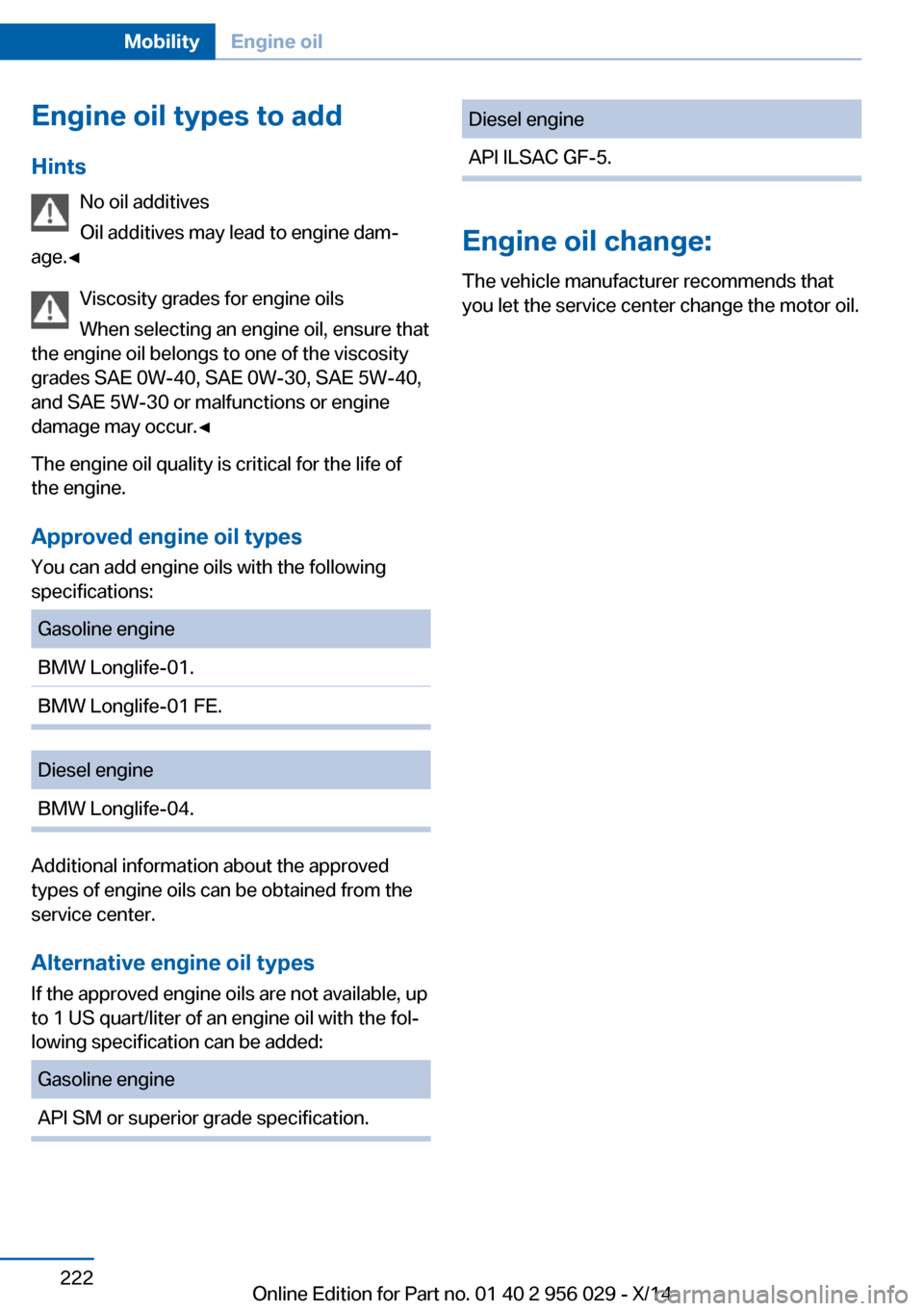 BMW 7 SERIES 2014 F02 Owners Manual Engine oil types to addHints No oil additives
Oil additives may lead to engine dam‐
age.◀
Viscosity grades for engine oils
When selecting an engine oil, ensure that
the engine oil belongs to one o