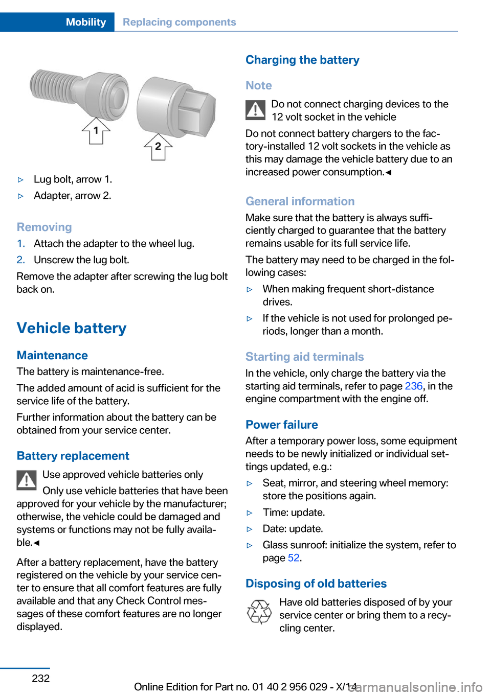 BMW 7 SERIES 2014 F02 Owners Manual ▷Lug bolt, arrow 1.▷Adapter, arrow 2.
Removing
1.Attach the adapter to the wheel lug.2.Unscrew the lug bolt.
Remove the adapter after screwing the lug bolt
back on.
Vehicle battery
Maintenance
The