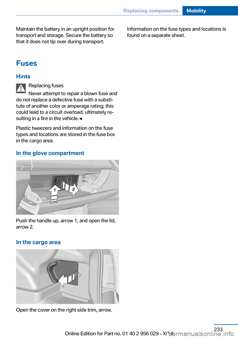 BMW 7 SERIES 2014 F02 Owners Manual Maintain the battery in an upright position for
transport and storage. Secure the battery so
that it does not tip over during transport.
Fuses Hints Replacing fuses
Never attempt to repair a blown fus BMW 7 SERIES 2014 F02 Owners Manual Maintain the battery in an upright position for
transport and storage. Secure the battery so
that it does not tip over during transport.
Fuses Hints Replacing fuses
Never attempt to repair a blown fus