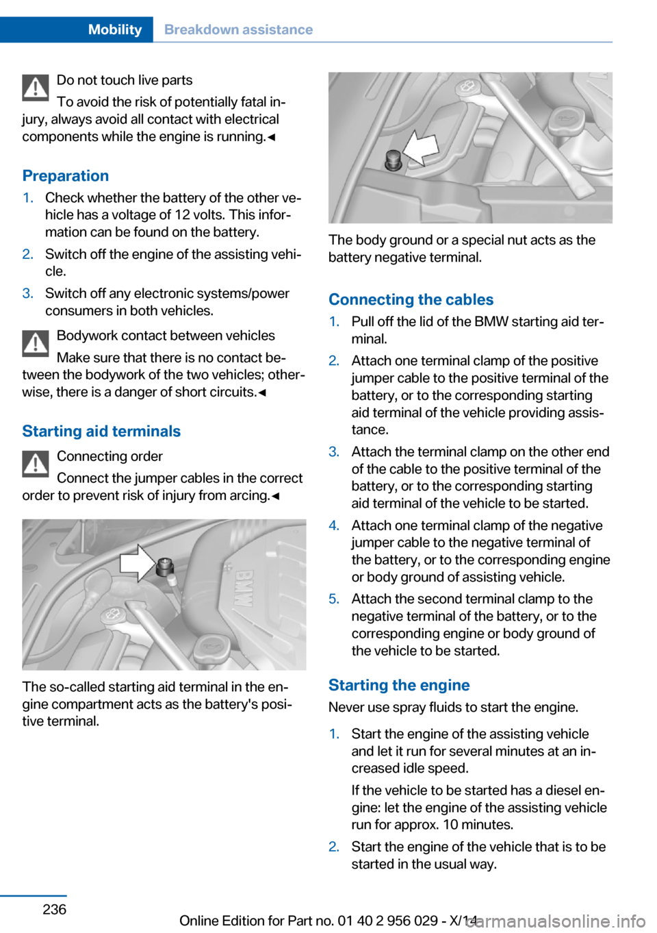 BMW 7 SERIES 2014 F01 Owners Guide Do not touch live parts
To avoid the risk of potentially fatal in‐
jury, always avoid all contact with electrical
components while the engine is running.◀
Preparation1.Check whether the battery of