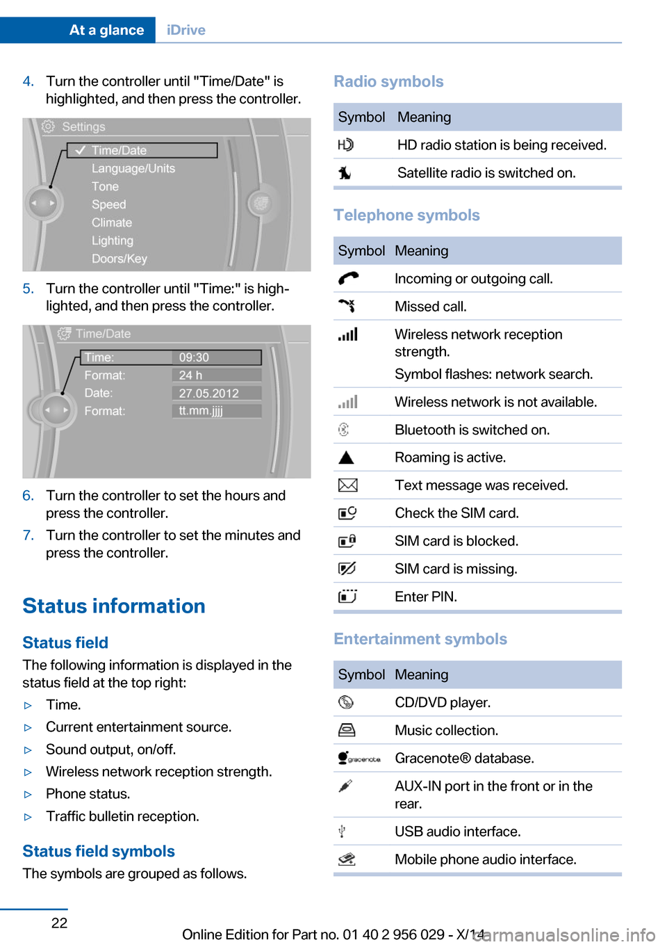 BMW 7 SERIES 2014 F01 Owners Manual 4.Turn the controller until "Time/Date" is
highlighted, and then press the controller.5.Turn the controller until "Time:" is high‐
lighted, and then press the controller.6.Turn the controller to set