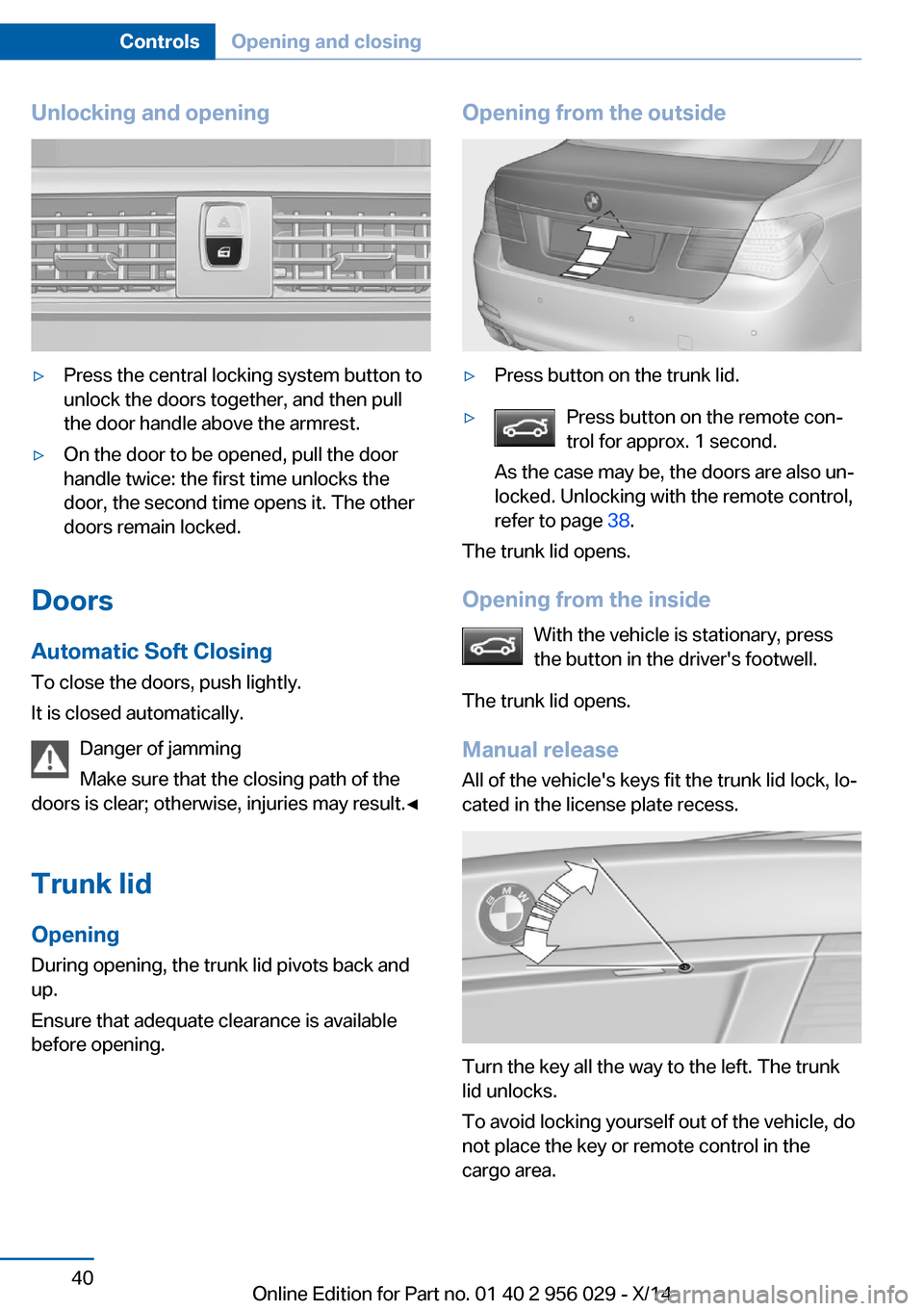 BMW 7 SERIES 2014 F01 Owners Manual Unlocking and opening▷Press the central locking system button to
unlock the doors together, and then pull
the door handle above the armrest.▷On the door to be opened, pull the door
handle twice: t BMW 7 SERIES 2014 F01 Owners Manual Unlocking and opening▷Press the central locking system button to
unlock the doors together, and then pull
the door handle above the armrest.▷On the door to be opened, pull the door
handle twice: t