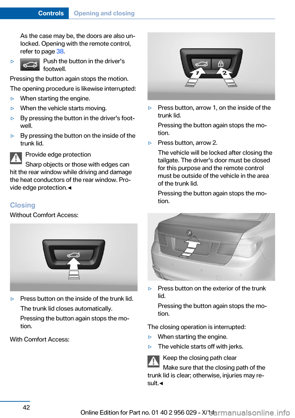 BMW 7 SERIES 2014 F01 Owners Manual As the case may be, the doors are also un‐
locked. Opening with the remote control,
refer to page 38.▷Push the button in the drivers
footwell.
Pressing the button again stops the motion.
The ope BMW 7 SERIES 2014 F01 Owners Manual As the case may be, the doors are also un‐
locked. Opening with the remote control,
refer to page 38.▷Push the button in the drivers
footwell.
Pressing the button again stops the motion.
The ope