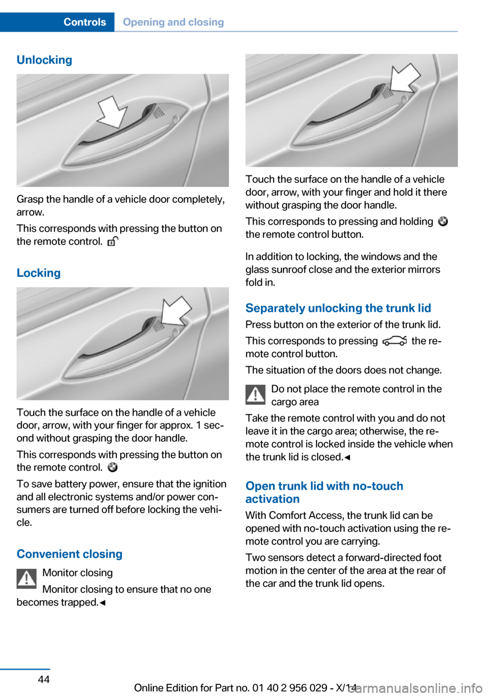 BMW 7 SERIES 2014 F01 Owners Manual Unlocking
Grasp the handle of a vehicle door completely,
arrow.
This corresponds with pressing the button on
the remote control.
Locking
Touch the surface on the handle of a vehicle
door, arrow, w BMW 7 SERIES 2014 F01 Owners Manual Unlocking
Grasp the handle of a vehicle door completely,
arrow.
This corresponds with pressing the button on
the remote control.
Locking
Touch the surface on the handle of a vehicle
door, arrow, w