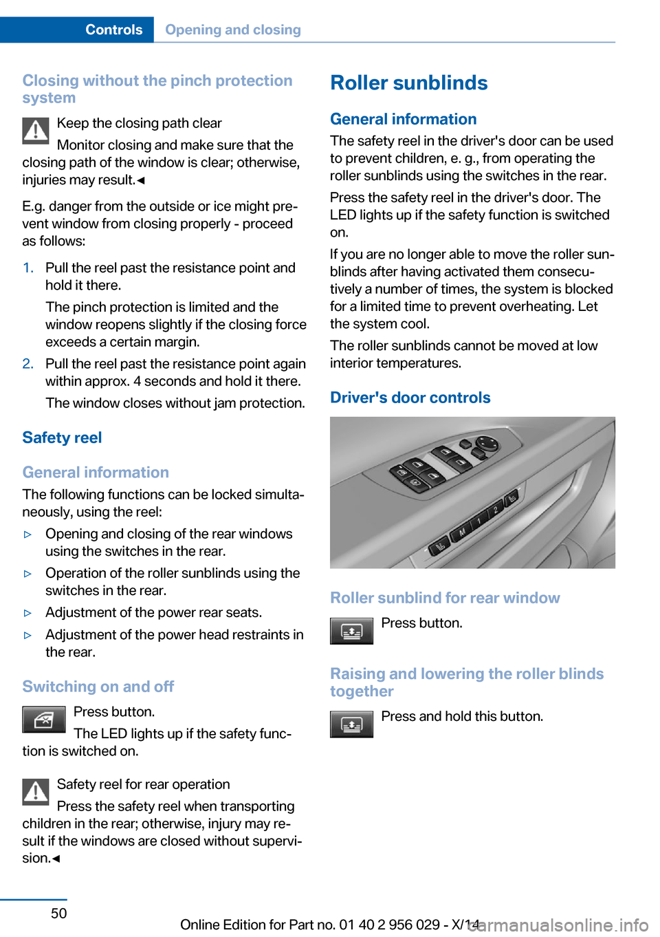 BMW 7 SERIES 2014 F01 Workshop Manual Closing without the pinch protection
system
Keep the closing path clear
Monitor closing and make sure that the
closing path of the window is clear; otherwise,
injuries may result.◀
E.g. danger from BMW 7 SERIES 2014 F01 Workshop Manual Closing without the pinch protection
system
Keep the closing path clear
Monitor closing and make sure that the
closing path of the window is clear; otherwise,
injuries may result.◀
E.g. danger from
