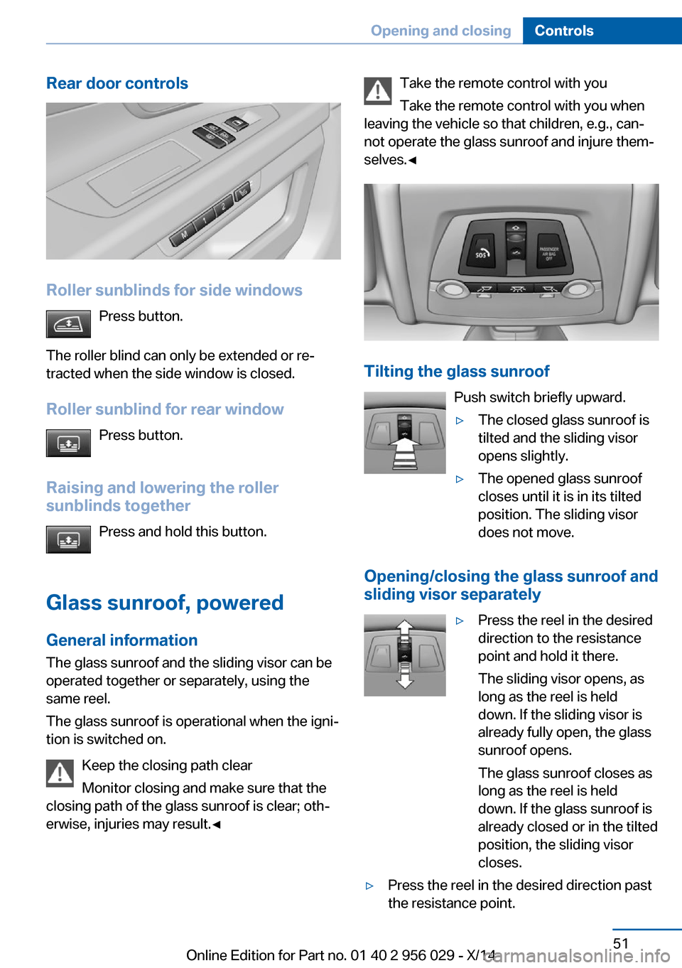 BMW 7 SERIES 2014 F01 Owners Manual Rear door controls
Roller sunblinds for side windowsPress button.
The roller blind can only be extended or re‐
tracted when the side window is closed.
Roller sunblind for rear window Press button.
R