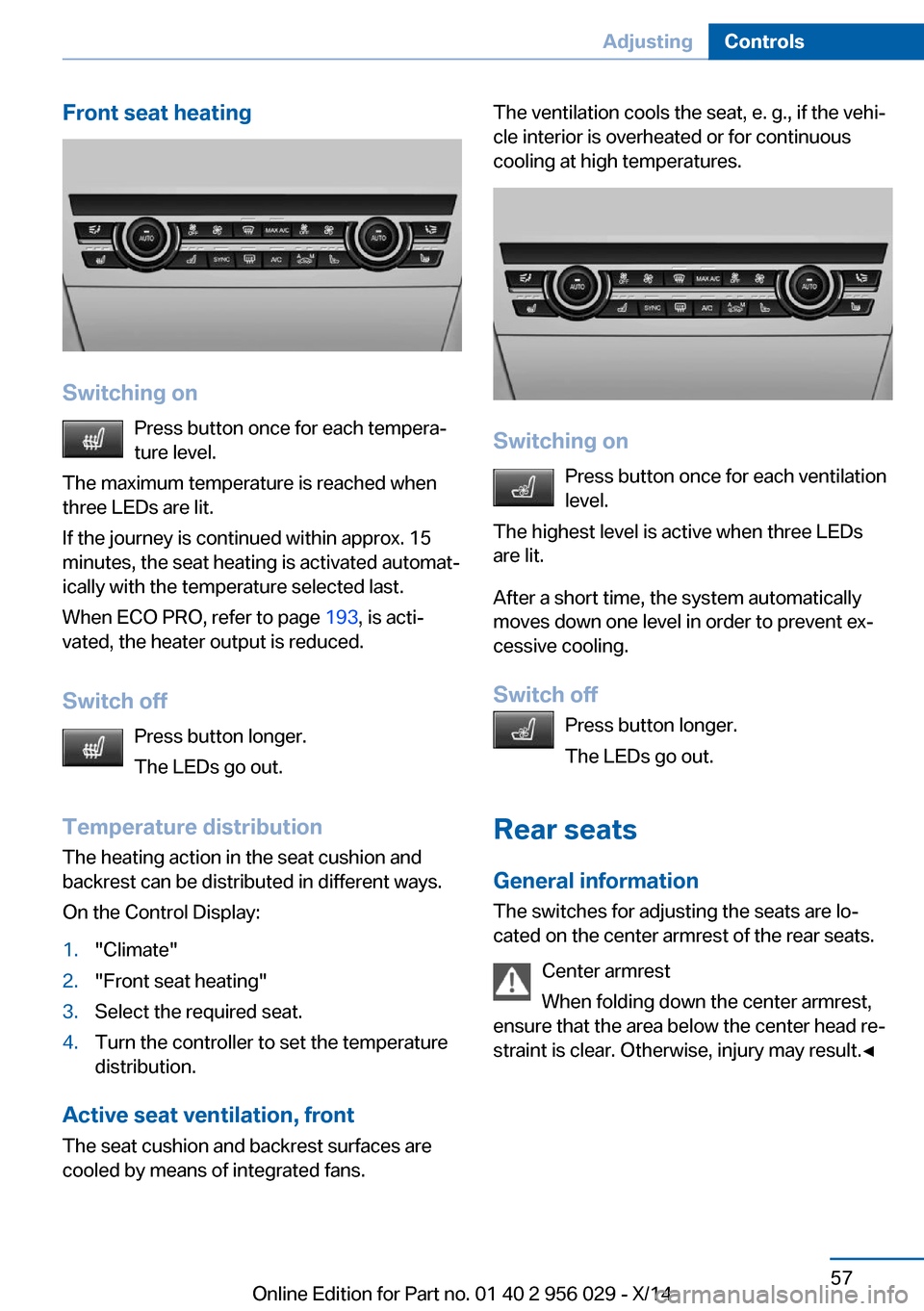 BMW 7 SERIES 2014 F02 Owners Manual Front seat heating
Switching onPress button once for each tempera‐
ture level.
The maximum temperature is reached when
three LEDs are lit.
If the journey is continued within approx. 15
minutes, the 