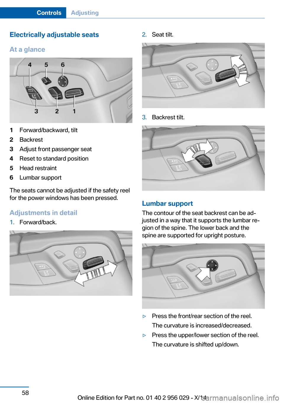 BMW 7 SERIES 2014 F02 Owners Manual Electrically adjustable seats
At a glance1Forward/backward, tilt2Backrest3Adjust front passenger seat4Reset to standard position5Head restraint6Lumbar support
The seats cannot be adjusted if the safet