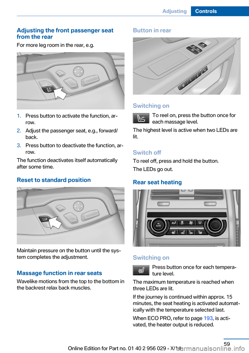 BMW 7 SERIES 2014 F02 Owners Manual Adjusting the front passenger seat
from the rear
For more leg room in the rear, e.g.1.Press button to activate the function, ar‐
row.2.Adjust the passenger seat, e.g., forward/
back.3.Press button t