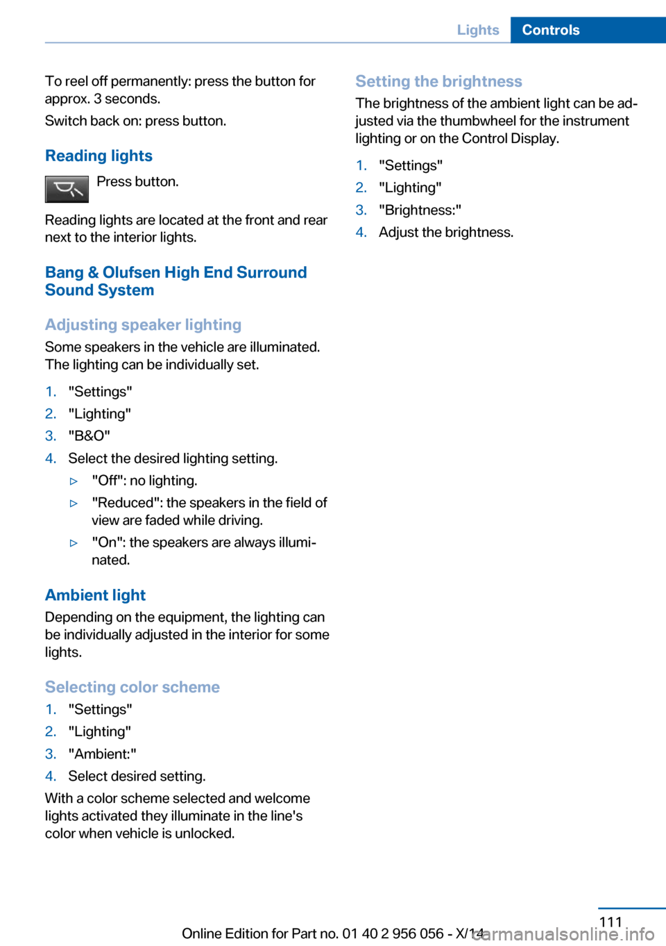 BMW ACTIVE HYBRID 7 2014 F01H Owners Manual To reel off permanently: press the button for
approx. 3 seconds.
Switch back on: press button.
Reading lights Press button.
Reading lights are located at the front and rear
next to the interior lights BMW ACTIVE HYBRID 7 2014 F01H Owners Manual To reel off permanently: press the button for
approx. 3 seconds.
Switch back on: press button.
Reading lights Press button.
Reading lights are located at the front and rear
next to the interior lights