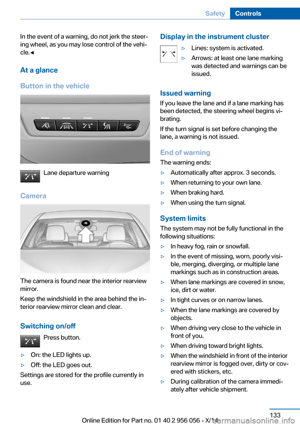 BMW ACTIVE HYBRID 7 2014 F01H Owners Manual In the event of a warning, do not jerk the steer‐
ing wheel, as you may lose control of the vehi‐
cle.◀
At a glance
Button in the vehicle
Lane departure warning
Camera
The camera is found near t BMW ACTIVE HYBRID 7 2014 F01H Owners Manual In the event of a warning, do not jerk the steer‐
ing wheel, as you may lose control of the vehi‐
cle.◀
At a glance
Button in the vehicle
Lane departure warning
Camera
The camera is found near t