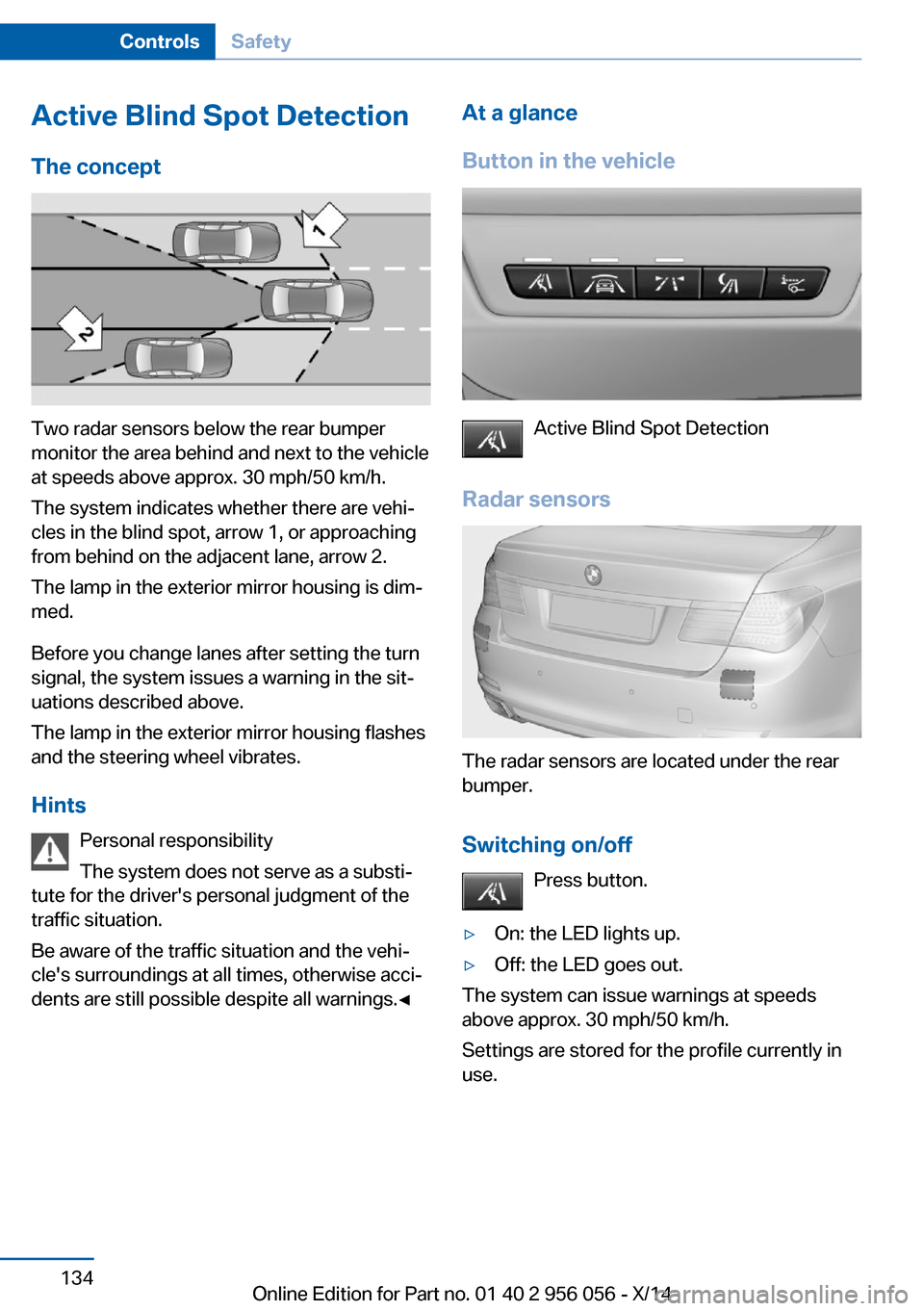 BMW ACTIVE HYBRID 7 2014 F01H User Guide Active Blind Spot Detection
The concept
Two radar sensors below the rear bumper
monitor the area behind and next to the vehicle
at speeds above approx. 30 mph/50 km/h.
The system indicates whether the BMW ACTIVE HYBRID 7 2014 F01H User Guide Active Blind Spot Detection
The concept
Two radar sensors below the rear bumper
monitor the area behind and next to the vehicle
at speeds above approx. 30 mph/50 km/h.
The system indicates whether the