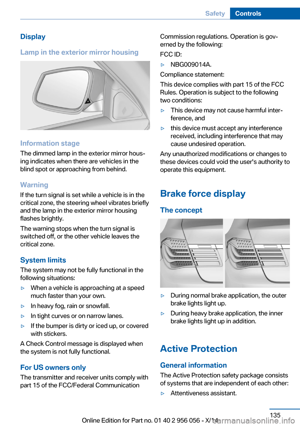 BMW ACTIVE HYBRID 7 2014 F01H Owners Manual Display
Lamp in the exterior mirror housing
Information stage
The dimmed lamp in the exterior mirror hous‐
ing indicates when there are vehicles in the
blind spot or approaching from behind.
Warning BMW ACTIVE HYBRID 7 2014 F01H Owners Manual Display
Lamp in the exterior mirror housing
Information stage
The dimmed lamp in the exterior mirror hous‐
ing indicates when there are vehicles in the
blind spot or approaching from behind.
Warning