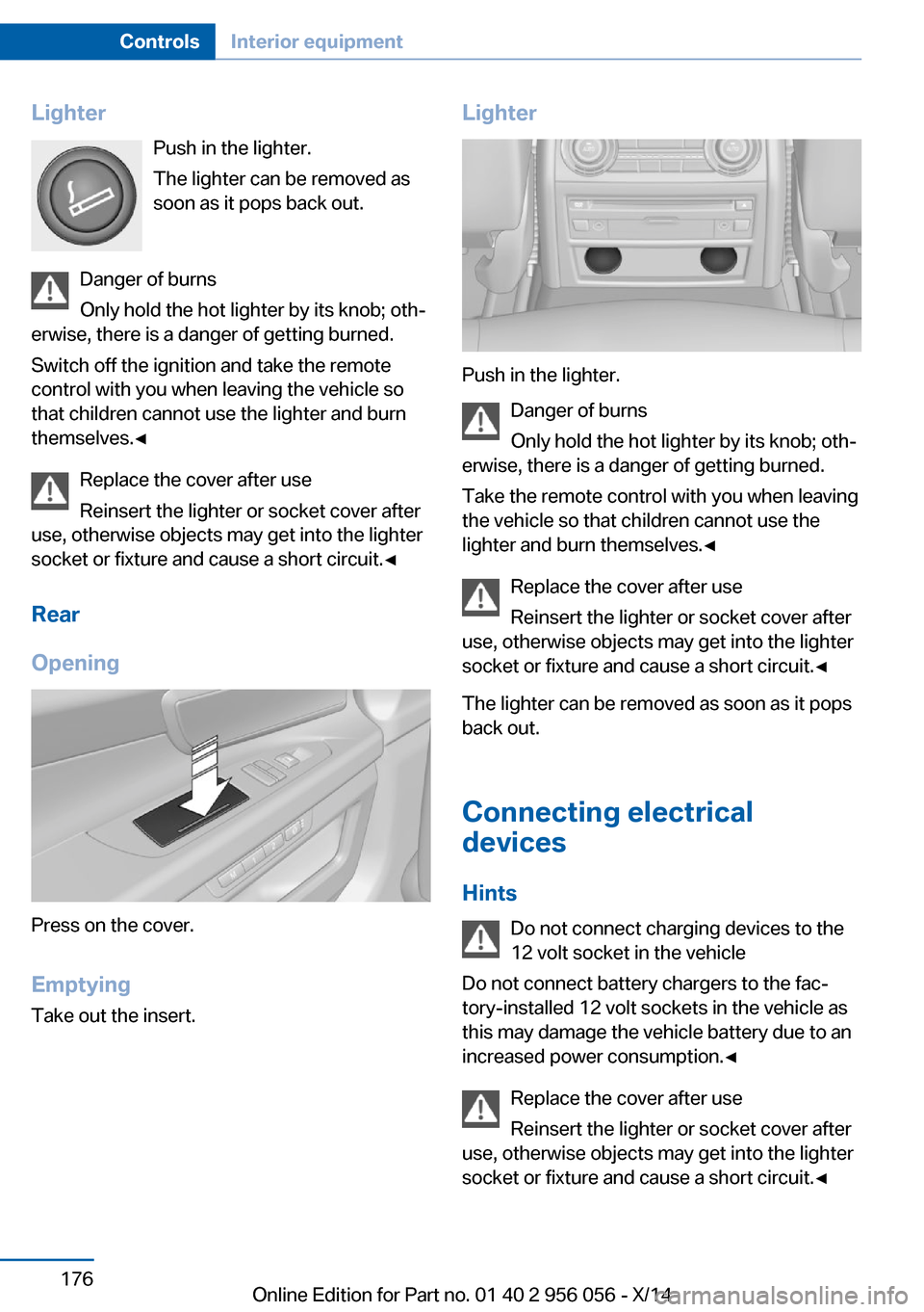 BMW ACTIVE HYBRID 7 2014 F01H Owners Manual LighterPush in the lighter.
The lighter can be removed as
soon as it pops back out.
Danger of burns
Only hold the hot lighter by its knob; oth‐
erwise, there is a danger of getting burned.
Switch of BMW ACTIVE HYBRID 7 2014 F01H Owners Manual LighterPush in the lighter.
The lighter can be removed as
soon as it pops back out.
Danger of burns
Only hold the hot lighter by its knob; oth‐
erwise, there is a danger of getting burned.
Switch of