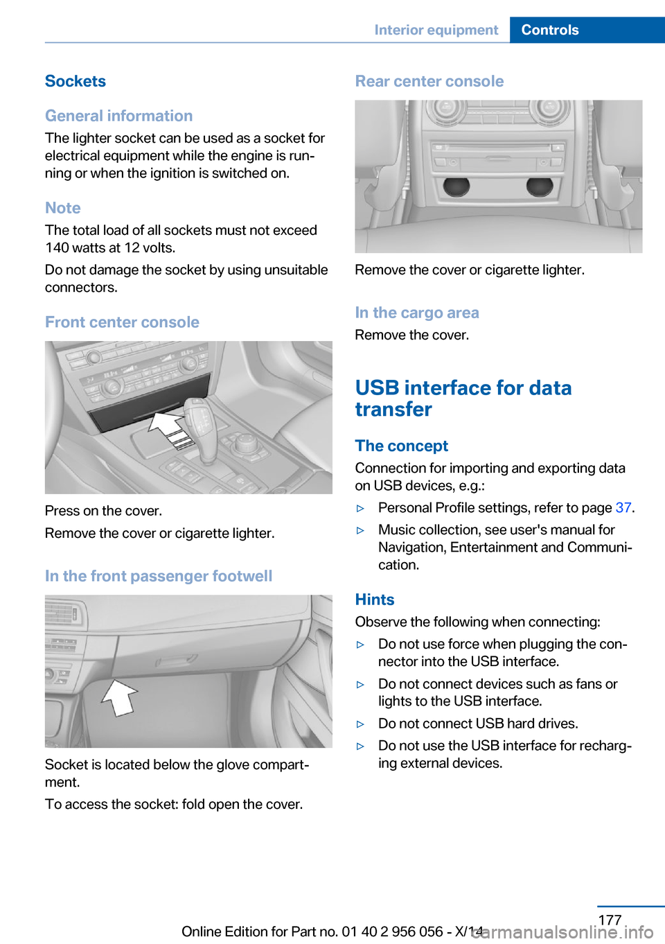 BMW ACTIVE HYBRID 7 2014 F01H Owners Manual Sockets
General information
The lighter socket can be used as a socket for
electrical equipment while the engine is run‐
ning or when the ignition is switched on.
NoteThe total load of all sockets m BMW ACTIVE HYBRID 7 2014 F01H Owners Manual Sockets
General information
The lighter socket can be used as a socket for
electrical equipment while the engine is run‐
ning or when the ignition is switched on.
NoteThe total load of all sockets m