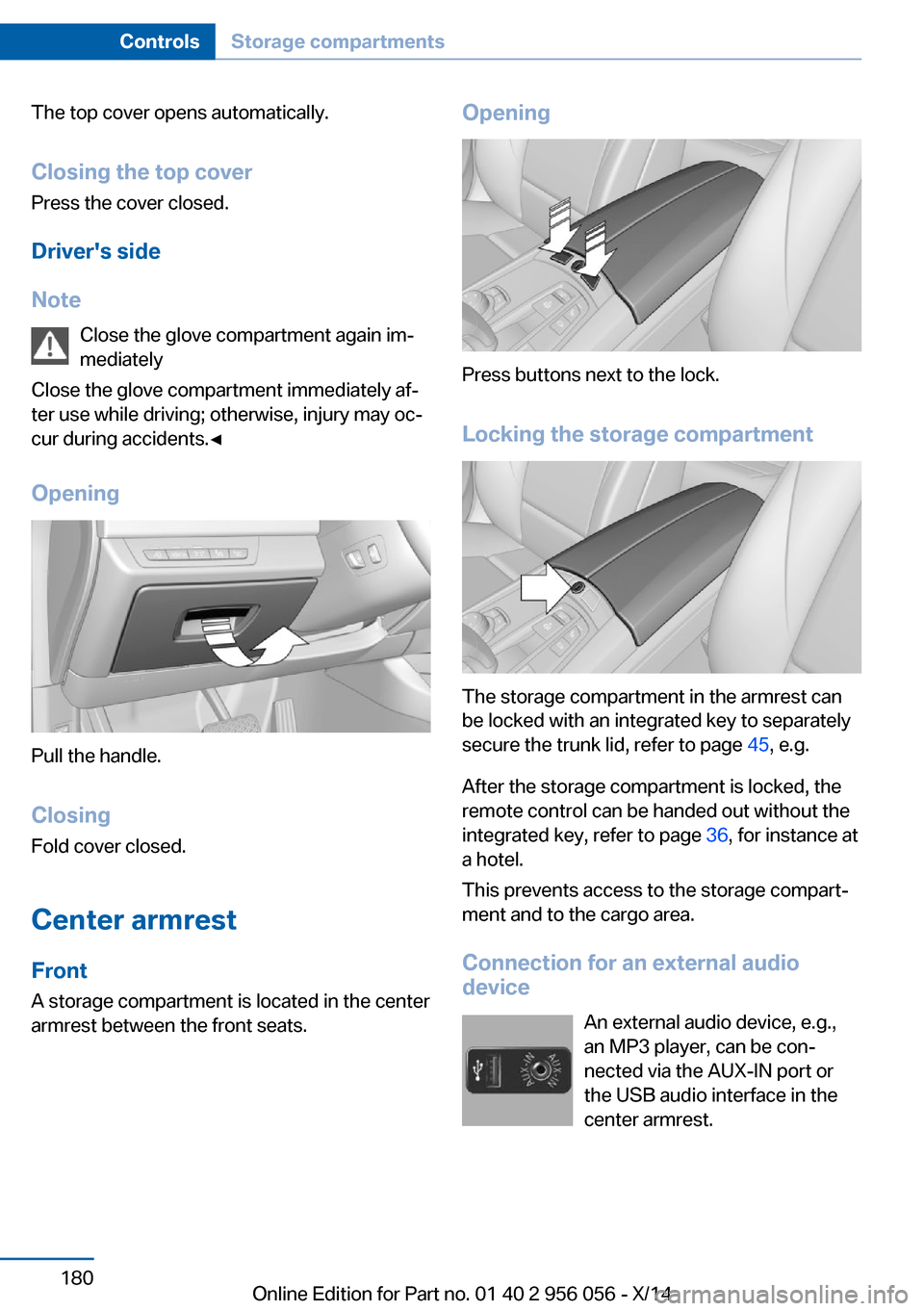 BMW ACTIVE HYBRID 7 2014 F01H Owners Guide The top cover opens automatically.Closing the top cover
Press the cover closed.
Drivers side
Note Close the glove compartment again im‐
mediately
Close the glove compartment immediately af‐ ter u