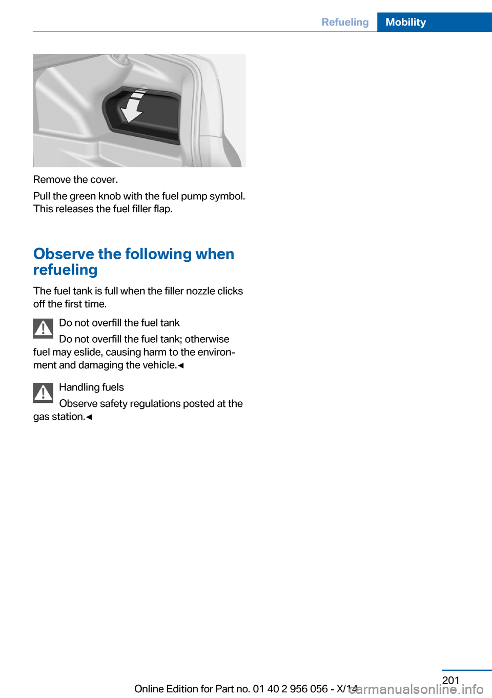 BMW ACTIVE HYBRID 7 2014 F01H Owners Manual Remove the cover.
Pull the green knob with the fuel pump symbol.
This releases the fuel filler flap.
Observe the following when
refueling
The fuel tank is full when the filler nozzle clicks
off the fi BMW ACTIVE HYBRID 7 2014 F01H Owners Manual Remove the cover.
Pull the green knob with the fuel pump symbol.
This releases the fuel filler flap.
Observe the following when
refueling
The fuel tank is full when the filler nozzle clicks
off the fi