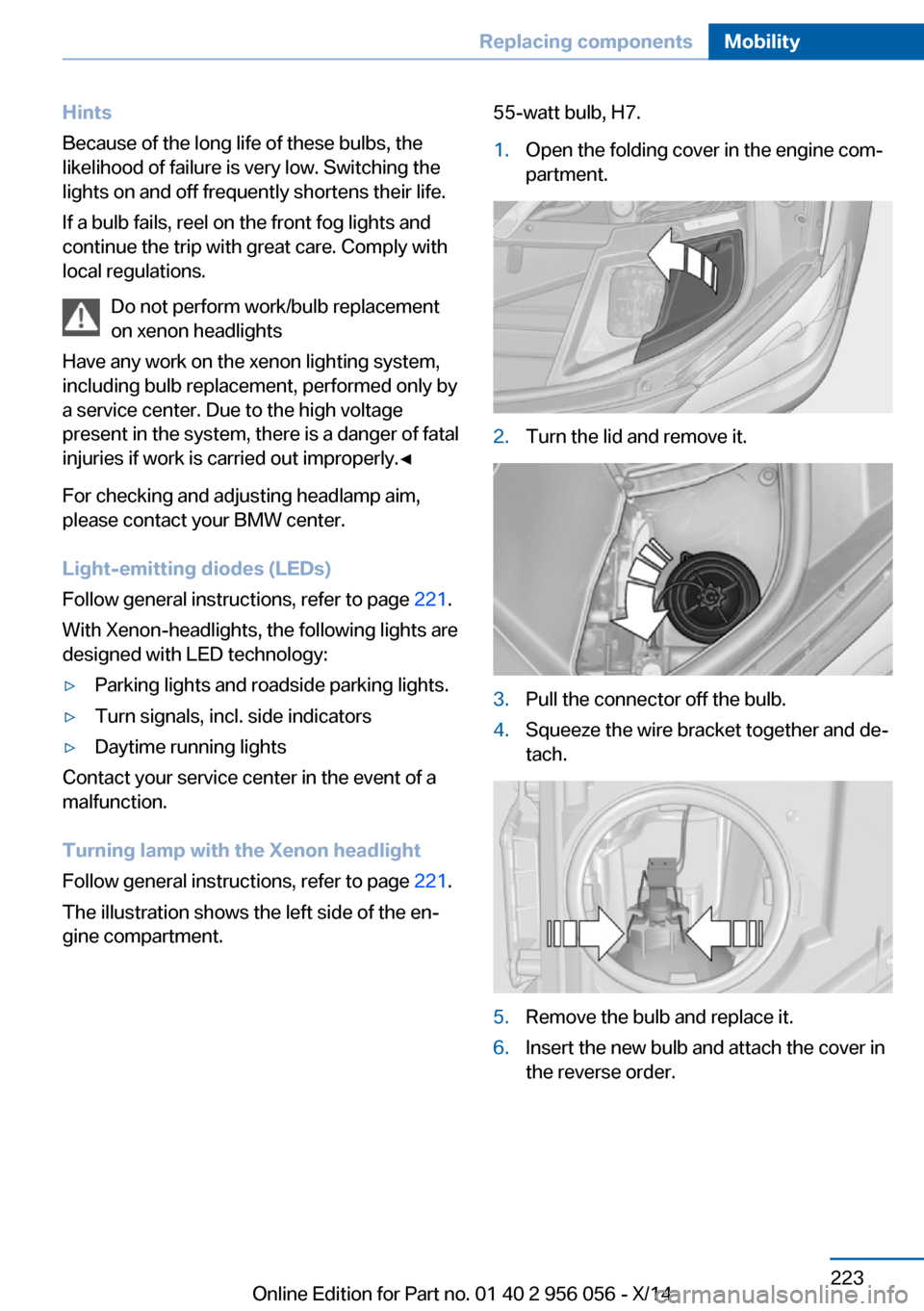 BMW ACTIVE HYBRID 7 2014 F01H Owners Manual Hints
Because of the long life of these bulbs, the
likelihood of failure is very low. Switching the
lights on and off frequently shortens their life.
If a bulb fails, reel on the front fog lights and
