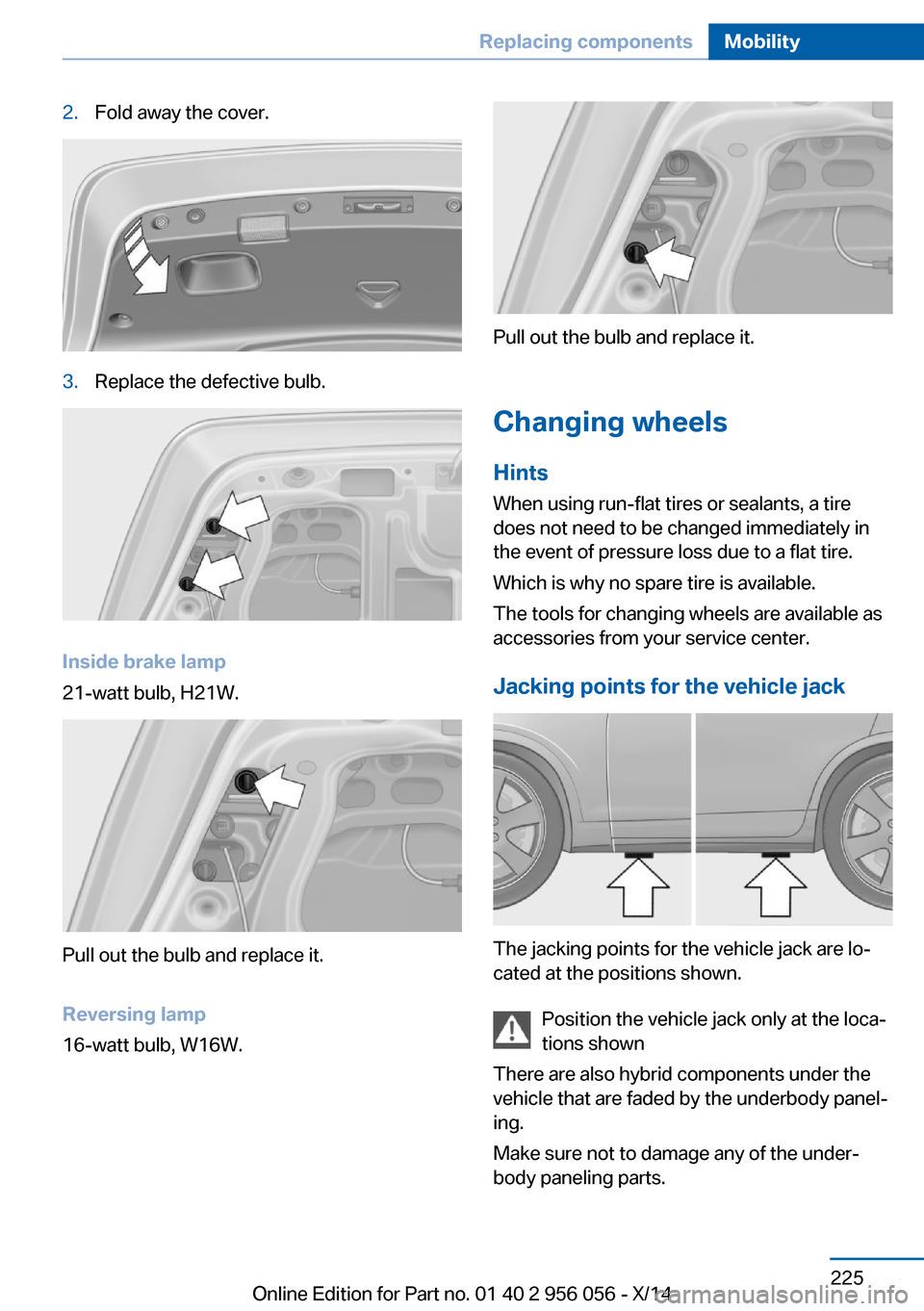 BMW ACTIVE HYBRID 7 2014 F01H Owners Manual 2.Fold away the cover.3.Replace the defective bulb.
Inside brake lamp
21-watt bulb, H21W.
Pull out the bulb and replace it.
Reversing lamp
16-watt bulb, W16W.
Pull out the bulb and replace it.
Changin BMW ACTIVE HYBRID 7 2014 F01H Owners Manual 2.Fold away the cover.3.Replace the defective bulb.
Inside brake lamp
21-watt bulb, H21W.
Pull out the bulb and replace it.
Reversing lamp
16-watt bulb, W16W.
Pull out the bulb and replace it.
Changin