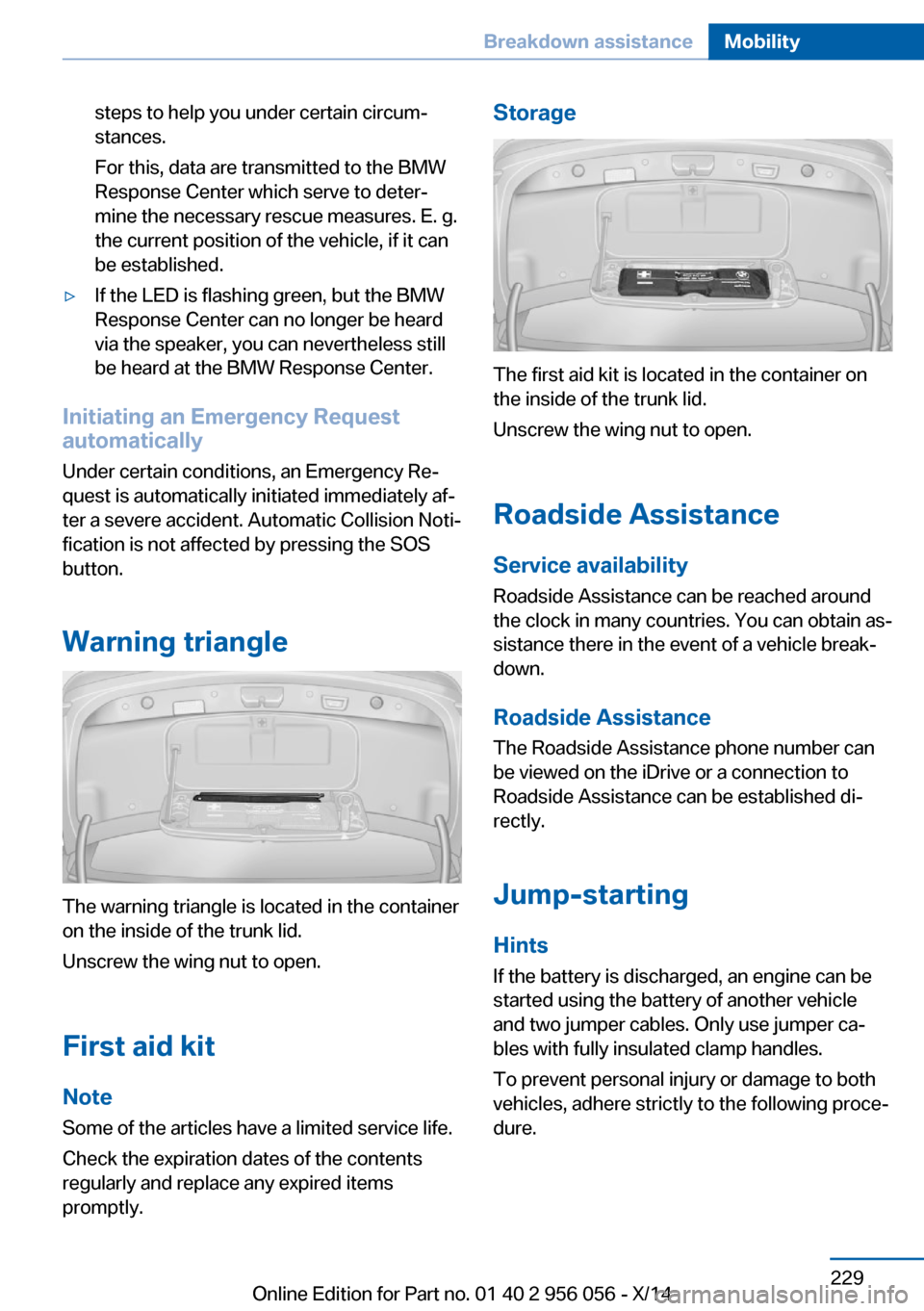 BMW ACTIVE HYBRID 7 2014 F01H Owners Manual steps to help you under certain circum‐
stances.
For this, data are transmitted to the BMW
Response Center which serve to deter‐
mine the necessary rescue measures. E. g.
the current position of t