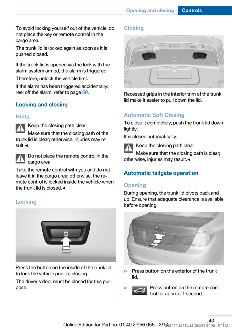 BMW ACTIVE HYBRID 7 2014 F01H Service Manual To avoid locking yourself out of the vehicle, do
not place the key or remote control in the
cargo area.
The trunk lid is locked again as soon as it is
pushed closed.
If the trunk lid is opened via the BMW ACTIVE HYBRID 7 2014 F01H Service Manual To avoid locking yourself out of the vehicle, do
not place the key or remote control in the
cargo area.
The trunk lid is locked again as soon as it is
pushed closed.
If the trunk lid is opened via the