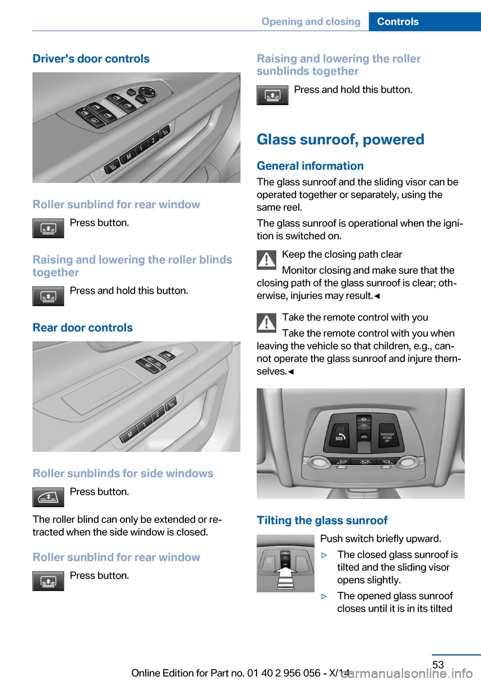 BMW ACTIVE HYBRID 7 2014 F01H User Guide Drivers door controls
Roller sunblind for rear windowPress button.
Raising and lowering the roller blinds
together
Press and hold this button.
Rear door controls
Roller sunblinds for side windows Pre