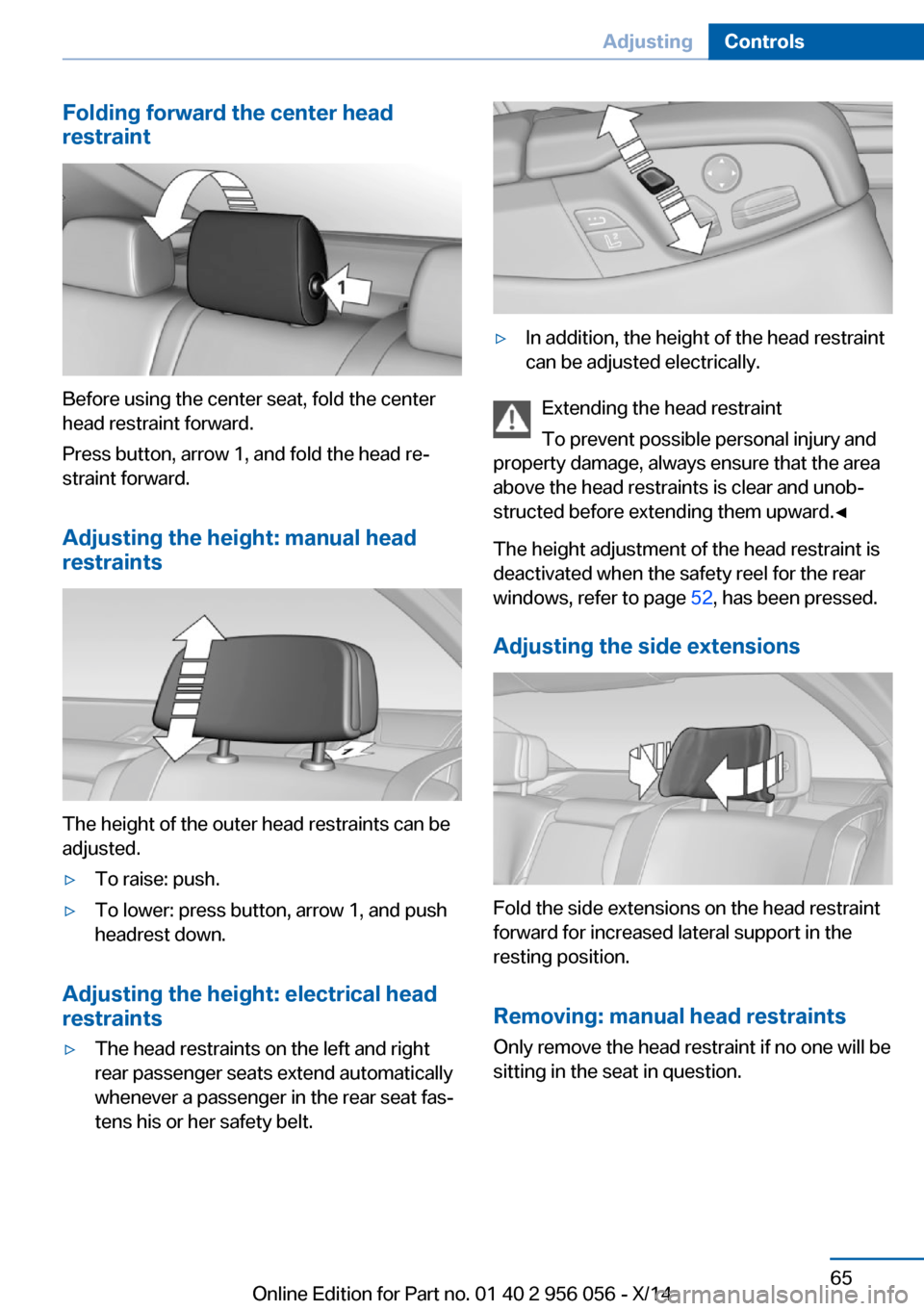 BMW ACTIVE HYBRID 7 2014 F01H Owners Manual Folding forward the center head
restraint
Before using the center seat, fold the center
head restraint forward.
Press button, arrow 1, and fold the head re‐
straint forward.
Adjusting the height: ma BMW ACTIVE HYBRID 7 2014 F01H Owners Manual Folding forward the center head
restraint
Before using the center seat, fold the center
head restraint forward.
Press button, arrow 1, and fold the head re‐
straint forward.
Adjusting the height: ma