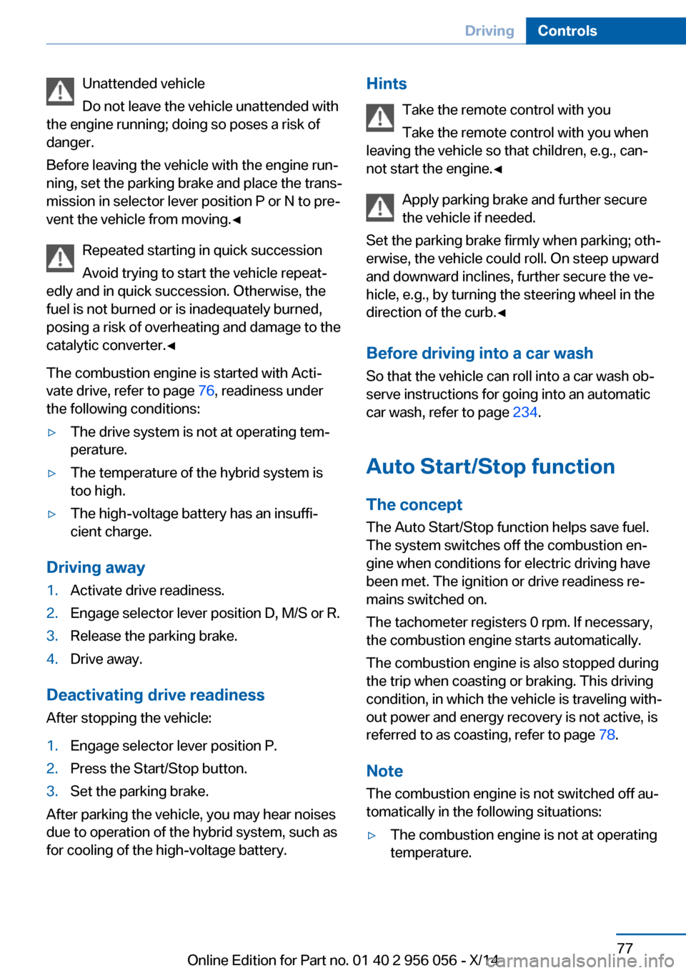 BMW ACTIVE HYBRID 7 2014 F01H Owners Guide Unattended vehicle
Do not leave the vehicle unattended with
the engine running; doing so poses a risk of
danger.
Before leaving the vehicle with the engine run‐
ning, set the parking brake and place