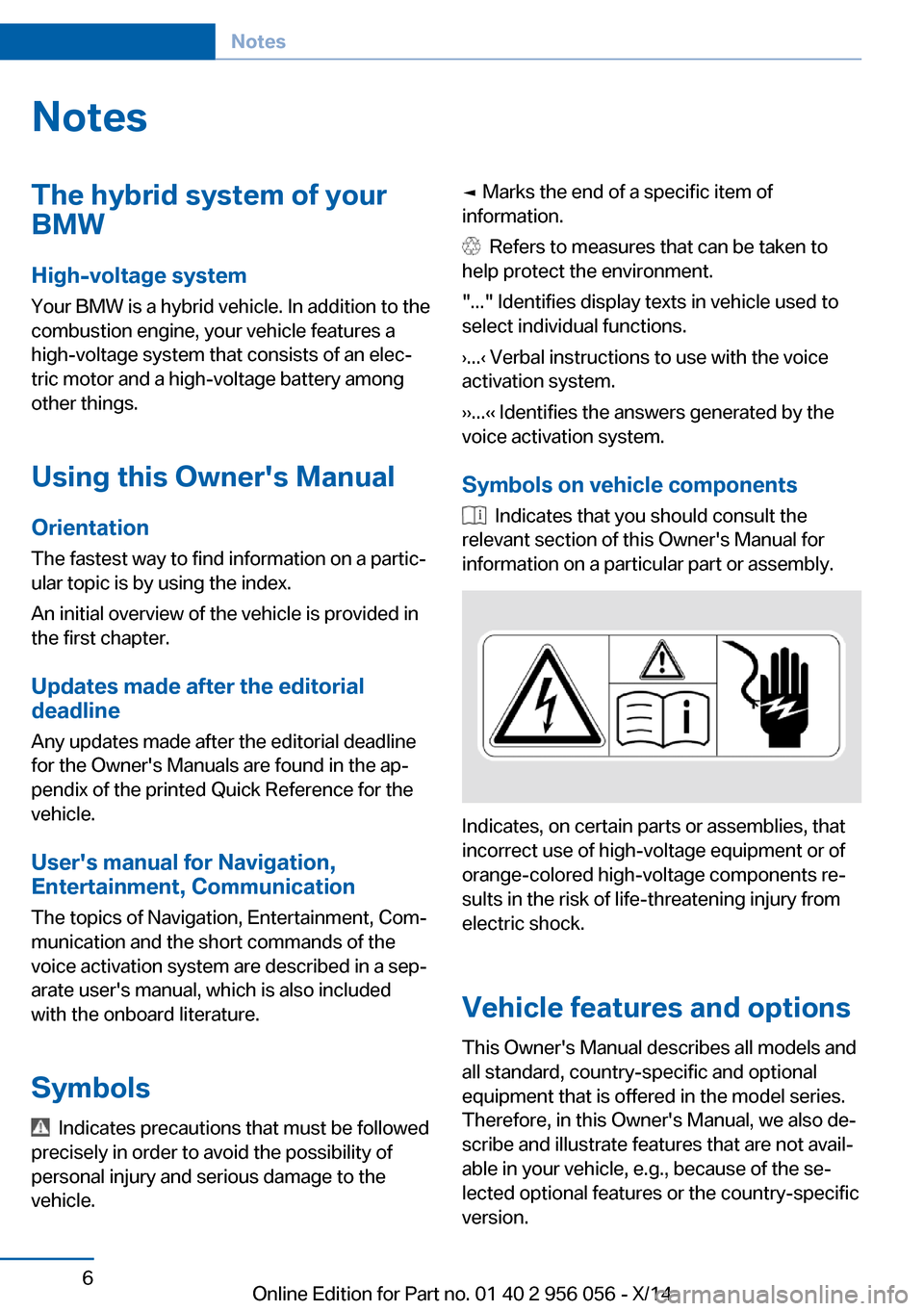 BMW ACTIVE HYBRID 7 2014 F01H Owners Manual NotesThe hybrid system of your
BMW
High-voltage system
Your BMW is a hybrid vehicle. In addition to the
combustion engine, your vehicle features a
high-voltage system that consists of an elec‐
tric BMW ACTIVE HYBRID 7 2014 F01H Owners Manual NotesThe hybrid system of your
BMW
High-voltage system
Your BMW is a hybrid vehicle. In addition to the
combustion engine, your vehicle features a
high-voltage system that consists of an elec‐
tric
