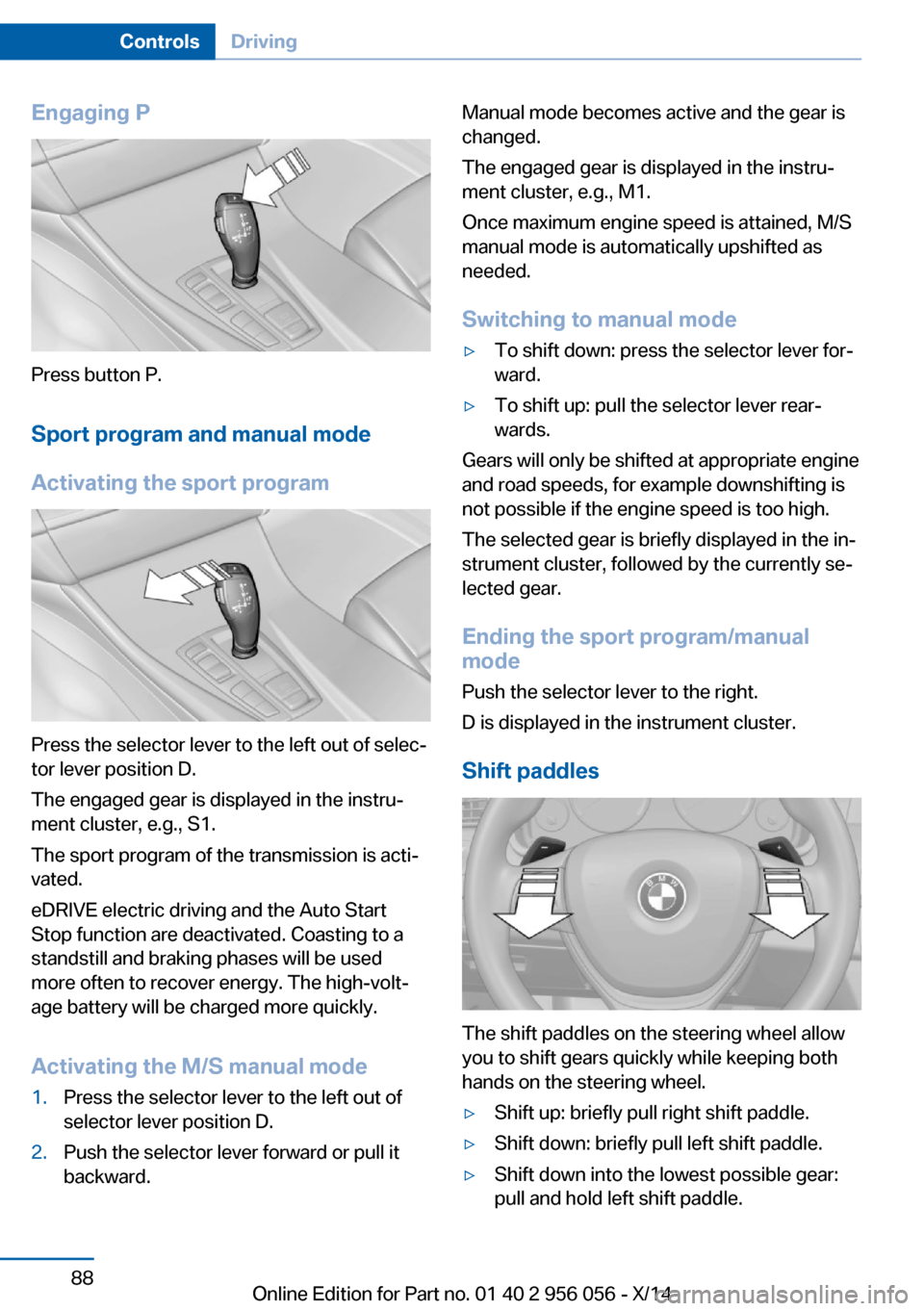 BMW ACTIVE HYBRID 7 2014 F01H Owners Manual Engaging P
Press button P.Sport program and manual mode
Activating the sport program
Press the selector lever to the left out of selec‐
tor lever position D.
The engaged gear is displayed in the ins BMW ACTIVE HYBRID 7 2014 F01H Owners Manual Engaging P
Press button P.Sport program and manual mode
Activating the sport program
Press the selector lever to the left out of selec‐
tor lever position D.
The engaged gear is displayed in the ins