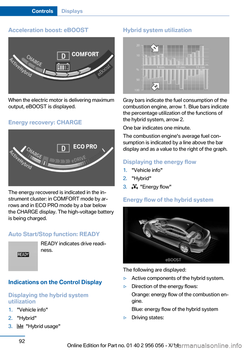 BMW ACTIVE HYBRID 7 2014 F01H Owners Manual Acceleration boost: eBOOST
When the electric motor is delivering maximum
output, eBOOST is displayed.
Energy recovery: CHARGE
The energy recovered is indicated in the in‐
strument cluster: in COMFOR BMW ACTIVE HYBRID 7 2014 F01H Owners Manual Acceleration boost: eBOOST
When the electric motor is delivering maximum
output, eBOOST is displayed.
Energy recovery: CHARGE
The energy recovered is indicated in the in‐
strument cluster: in COMFOR