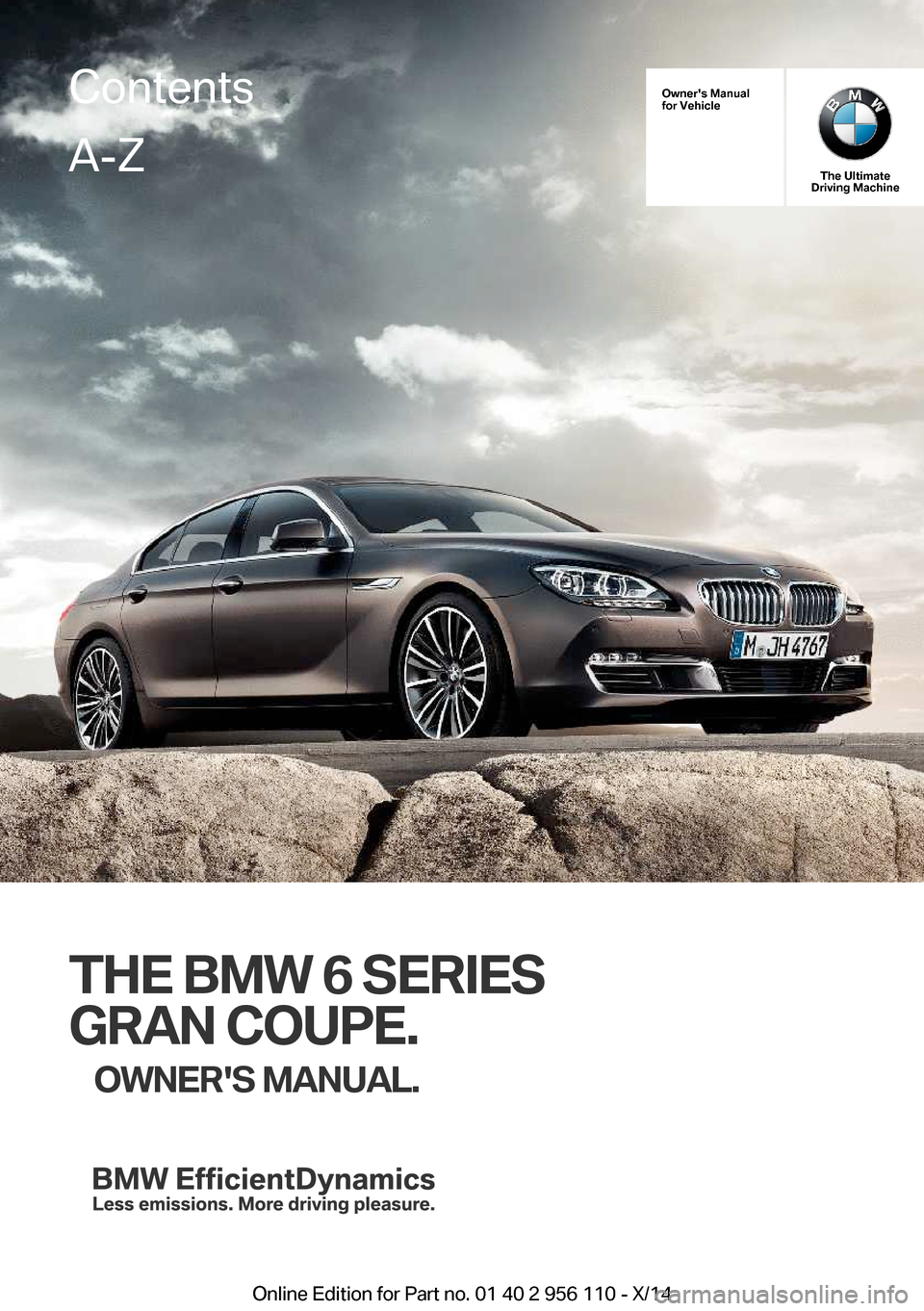 BMW 6 SERIES GRAN COUPE 2014 F06 Owners Manual Owners Manual
for Vehicle
The Ultimate
Driving Machine
THE BMW 6 SERIES
GRAN COUPE. OWNERS MANUAL.
ContentsA-Z
Online Edition for Part no. 01 40 2 956 110 - X/14   