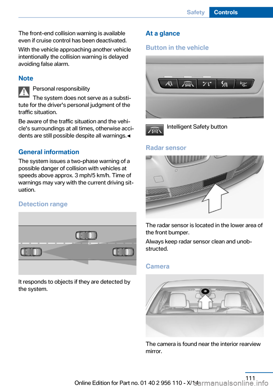 BMW 6 SERIES GRAN COUPE 2014 F06 Owners Manual The front-end collision warning is available
even if cruise control has been deactivated.
With the vehicle approaching another vehicle
intentionally the collision warning is delayed
avoiding false ala