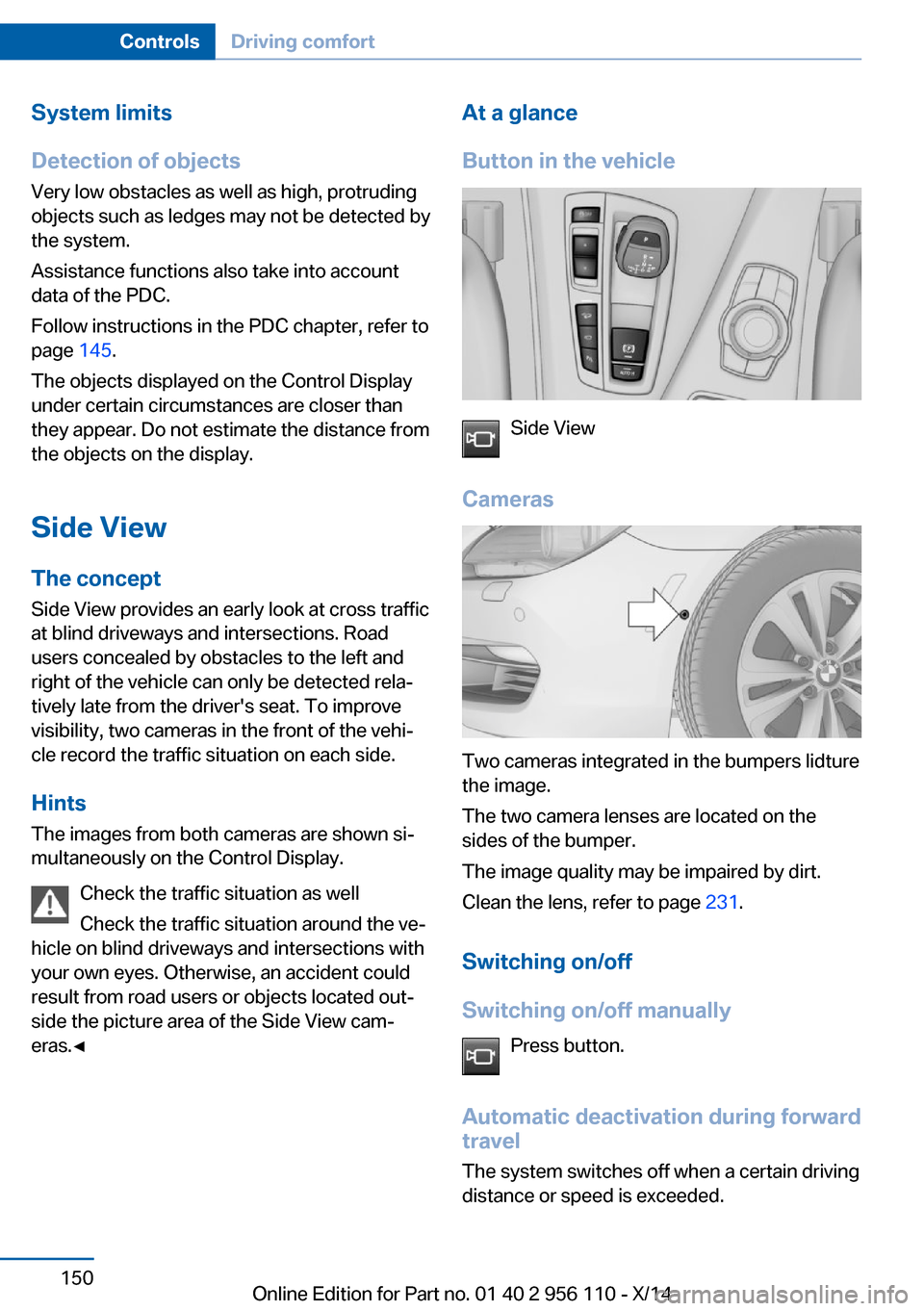 BMW 6 SERIES GRAN COUPE 2014 F06 Owners Manual System limits
Detection of objects
Very low obstacles as well as high, protruding
objects such as ledges may not be detected by
the system.
Assistance functions also take into account
data of the PDC.