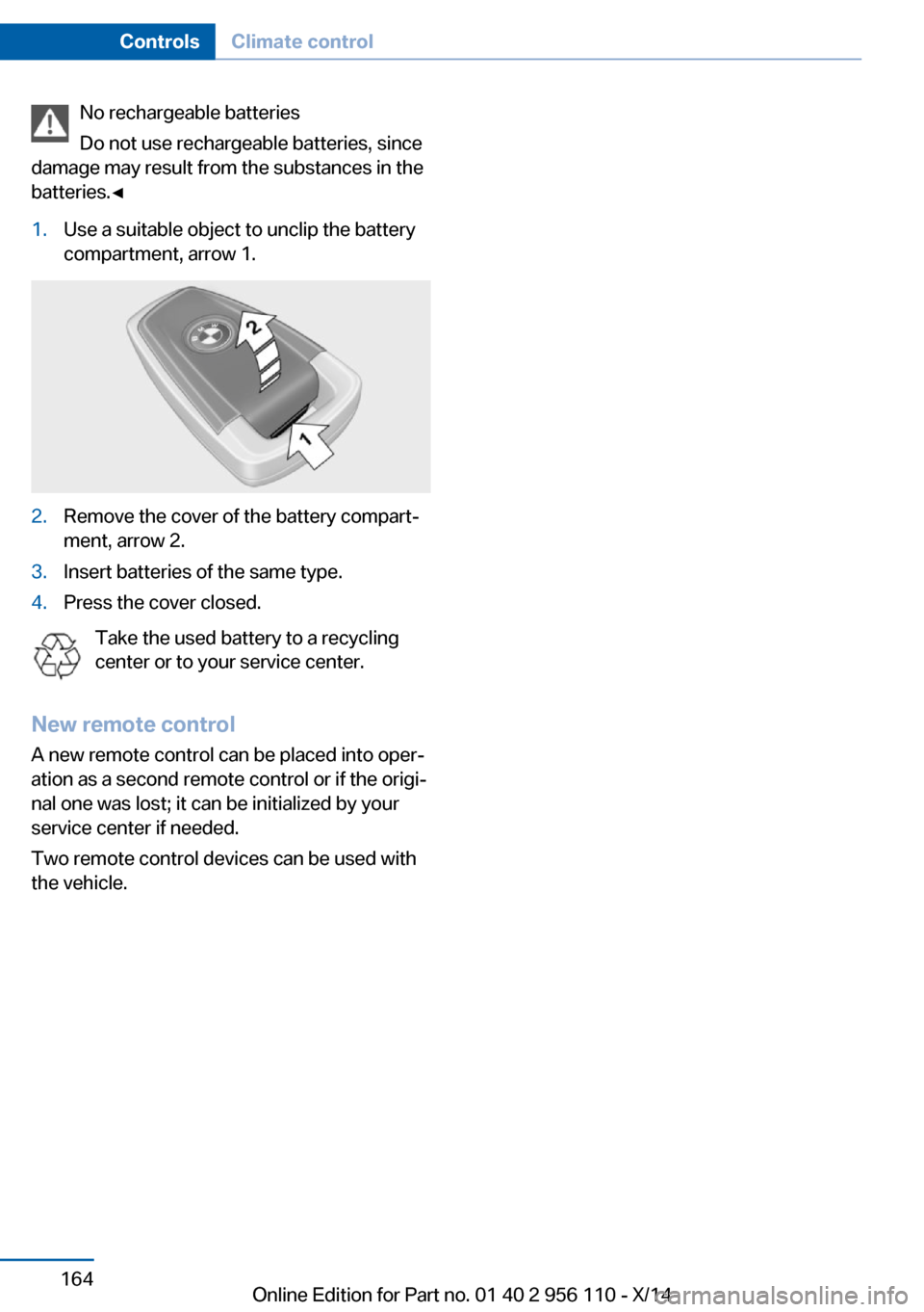BMW 6 SERIES GRAN COUPE 2014 F06 Owners Manual No rechargeable batteries
Do not use rechargeable batteries, since
damage may result from the substances in the
batteries.◀1.Use a suitable object to unclip the battery
compartment, arrow 1.2.Remove