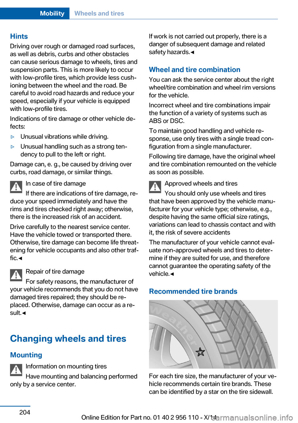 BMW 6 SERIES GRAN COUPE 2014 F06 Owners Manual Hints
Driving over rough or damaged road surfaces,
as well as debris, curbs and other obstacles can cause serious damage to wheels, tires and
suspension parts. This is more likely to occur
with low-pr