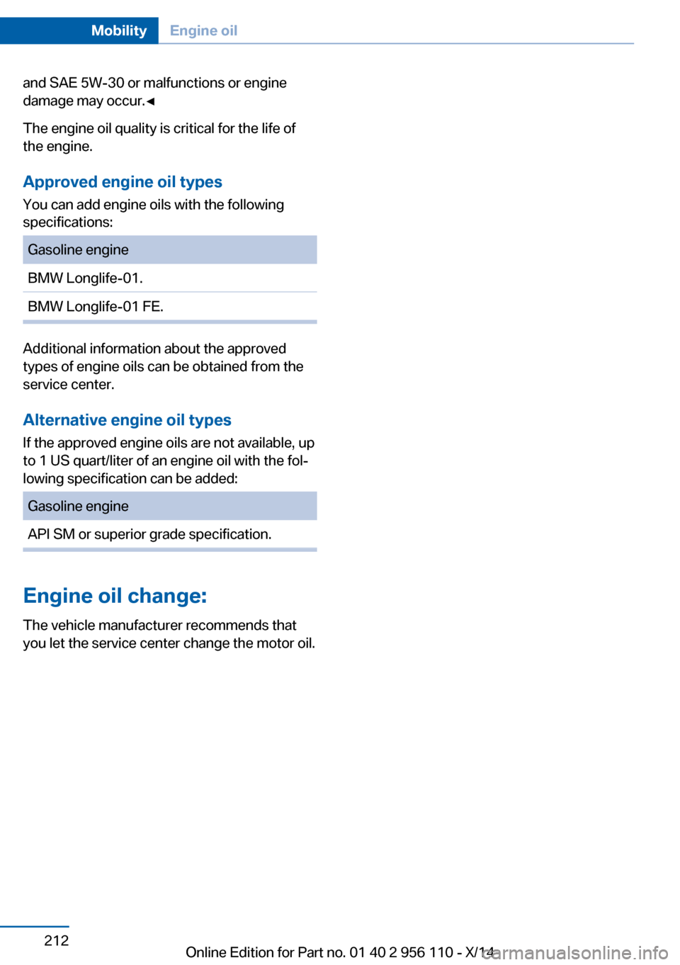 BMW 6 SERIES GRAN COUPE 2014 F06 Owners Manual and SAE 5W-30 or malfunctions or engine
damage may occur.◀
The engine oil quality is critical for the life of
the engine.
Approved engine oil types
You can add engine oils with the following
specifi