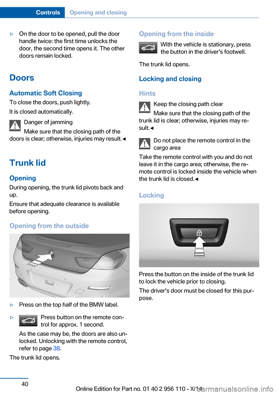 BMW 6 SERIES GRAN COUPE 2014 F06 Service Manual ▷On the door to be opened, pull the door
handle twice: the first time unlocks the
door, the second time opens it. The other
doors remain locked.
Doors
Automatic Soft Closing
To close the doors, push