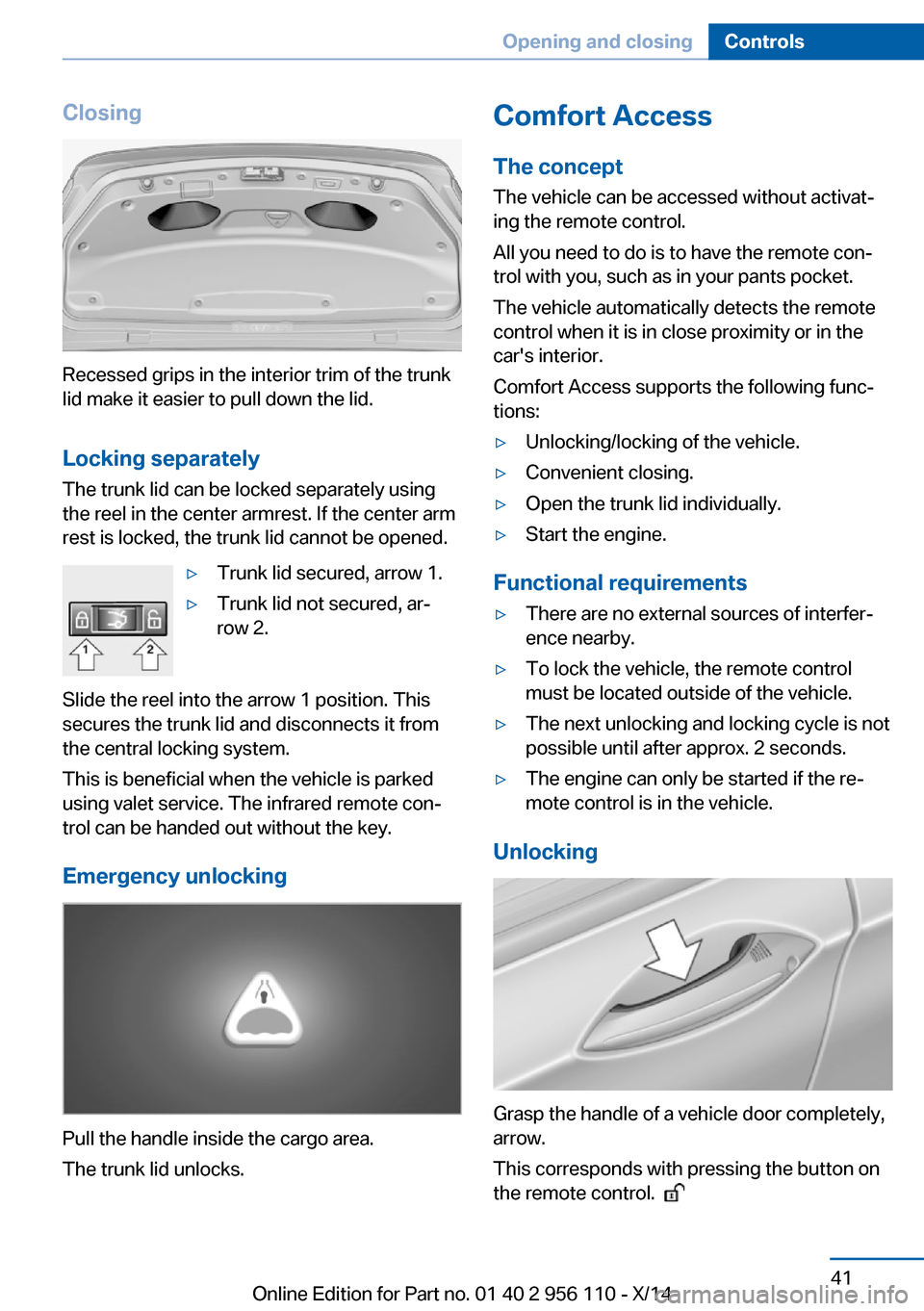 BMW 6 SERIES GRAN COUPE 2014 F06 Owners Manual Closing
Recessed grips in the interior trim of the trunk
lid make it easier to pull down the lid.
Locking separately The trunk lid can be locked separately using
the reel in the center armrest. If the