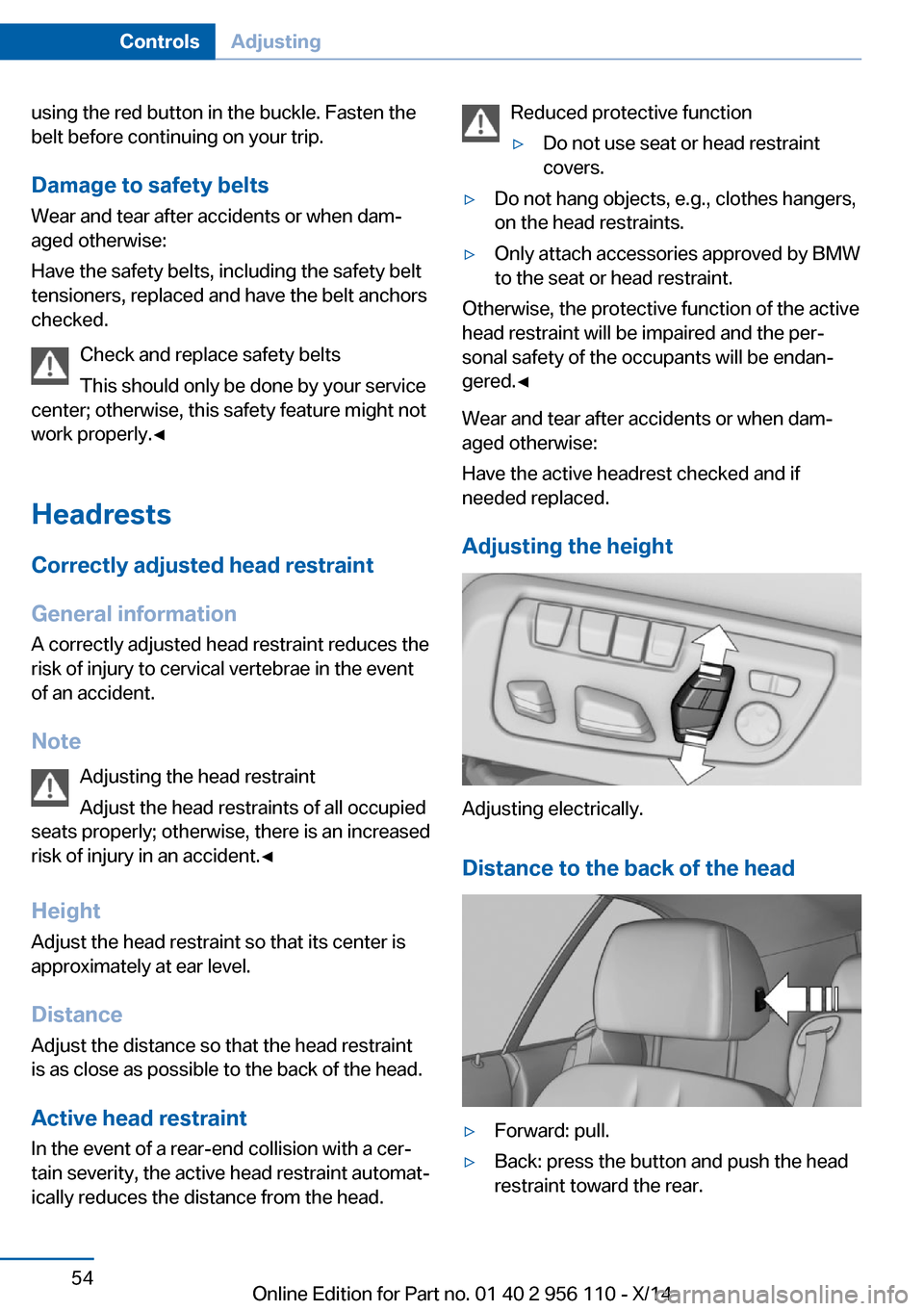 BMW 6 SERIES GRAN COUPE 2014 F06 Owners Manual using the red button in the buckle. Fasten the
belt before continuing on your trip.
Damage to safety beltsWear and tear after accidents or when dam‐
aged otherwise:
Have the safety belts, including 