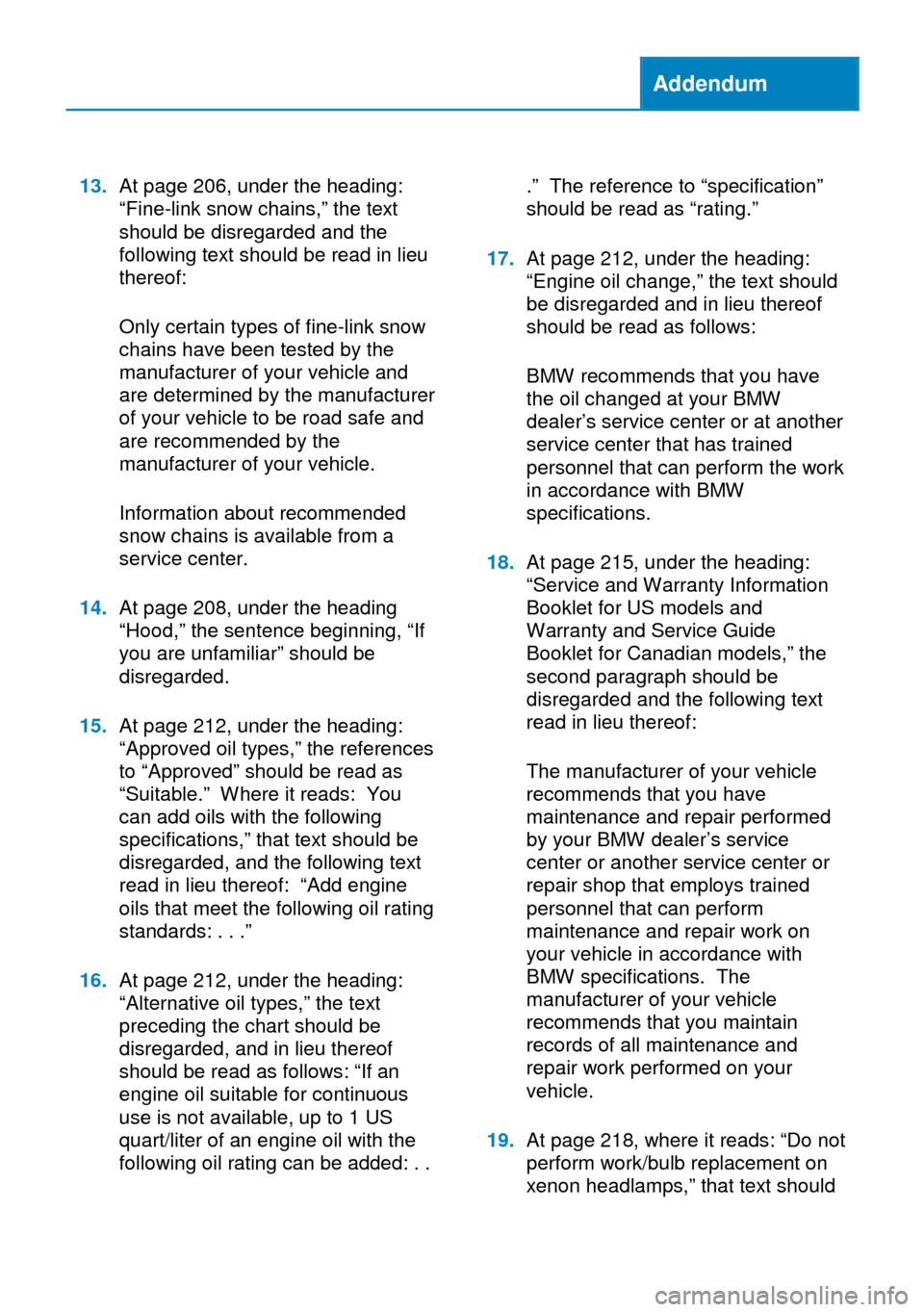 BMW 6 SERIES GRAN COUPE 2014 F06 Owners Manual Addendum
13.At page 206, under the heading:
“Fine-link snow chains,” the text
should be disregarded and the
following text should be read in lieu
thereof:
Only certain types of fine-link snow
chai