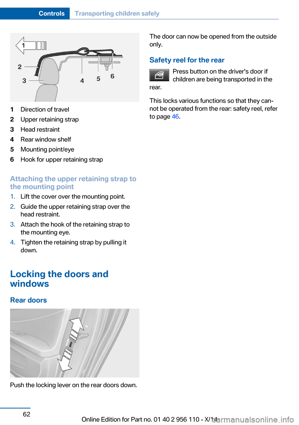 BMW 6 SERIES GRAN COUPE 2014 F06 Repair Manual 1Direction of travel2Upper retaining strap3Head restraint4Rear window shelf5Mounting point/eye6Hook for upper retaining strap
Attaching the upper retaining strap to
the mounting point
1.Lift the cover