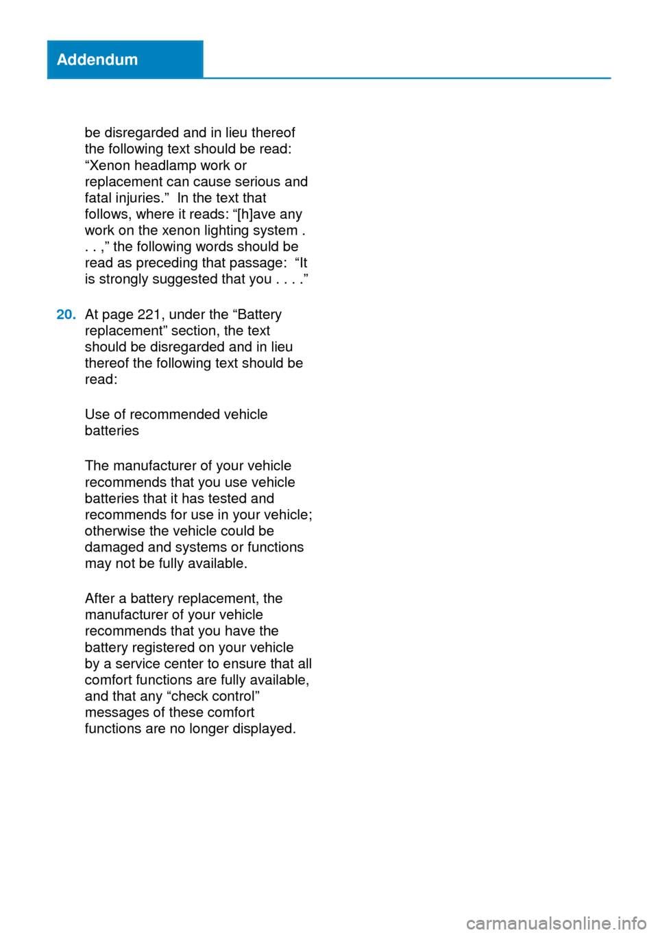 BMW 6 SERIES GRAN COUPE 2014 F06 Owners Manual Addendum
be disregarded and in lieu thereof
the following text should be read:
“Xenon headlamp work or
replacement can cause serious and
fatal injuries.” In the text that
follows, where it reads: 