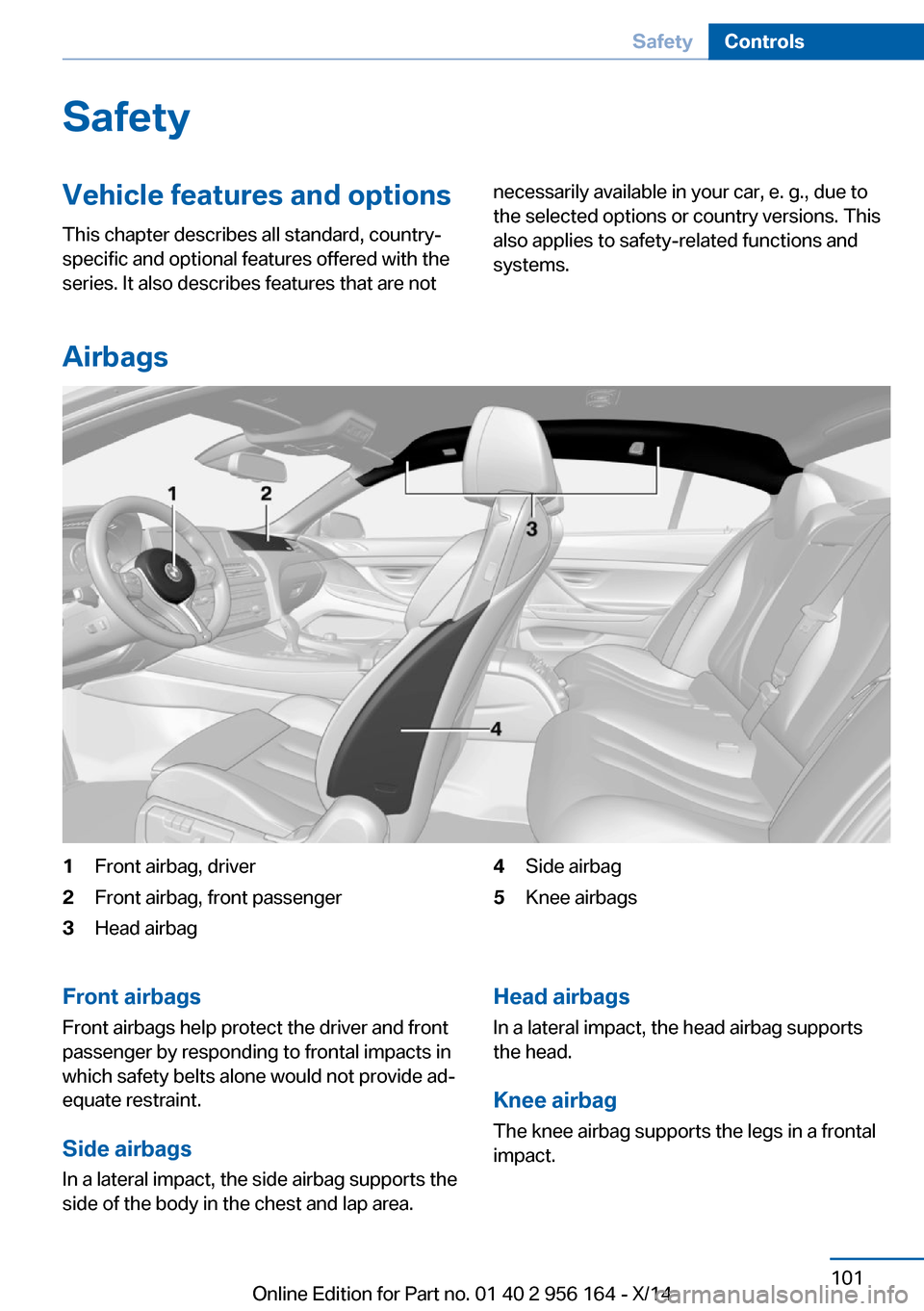 BMW M6 GRAN COUPE 2014 F06M Owners Manual SafetyVehicle features and options
This chapter describes all standard, country-
specific and optional features offered with the
series. It also describes features that are notnecessarily available in BMW M6 GRAN COUPE 2014 F06M Owners Manual SafetyVehicle features and options
This chapter describes all standard, country-
specific and optional features offered with the
series. It also describes features that are notnecessarily available in