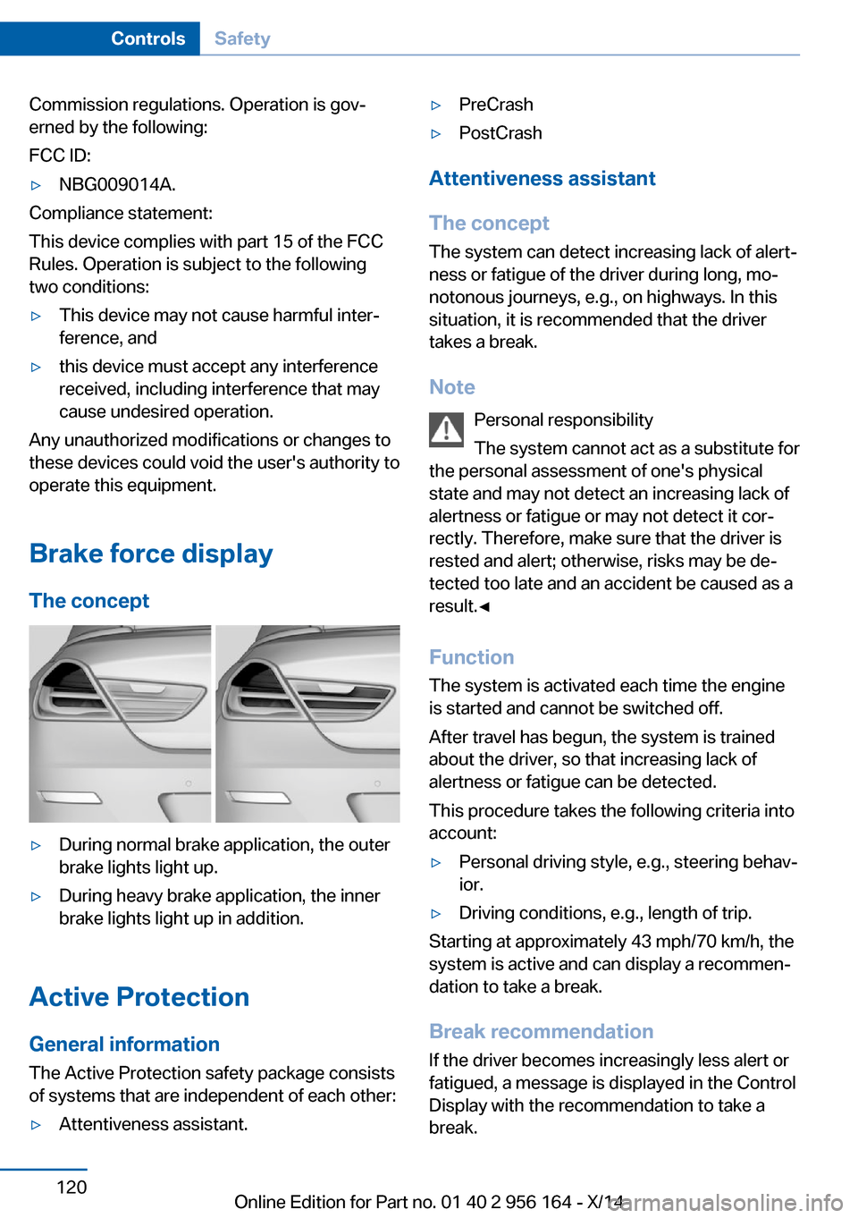 BMW M6 GRAN COUPE 2014 F06M Owners Manual Commission regulations. Operation is gov‐
erned by the following:
FCC ID:▷NBG009014A.
Compliance statement:
This device complies with part 15 of the FCC
Rules. Operation is subject to the followin