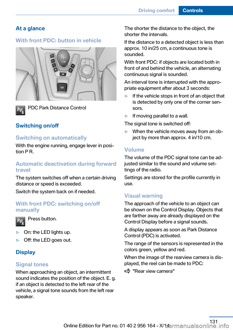 BMW M6 GRAN COUPE 2014 F06M Owners Manual At a glance
With front PDC: button in vehicle
PDC Park Distance Control
Switching on/off
Switching on automatically With the engine running, engage lever in posi‐
tion P R.
Automatic deactivation du