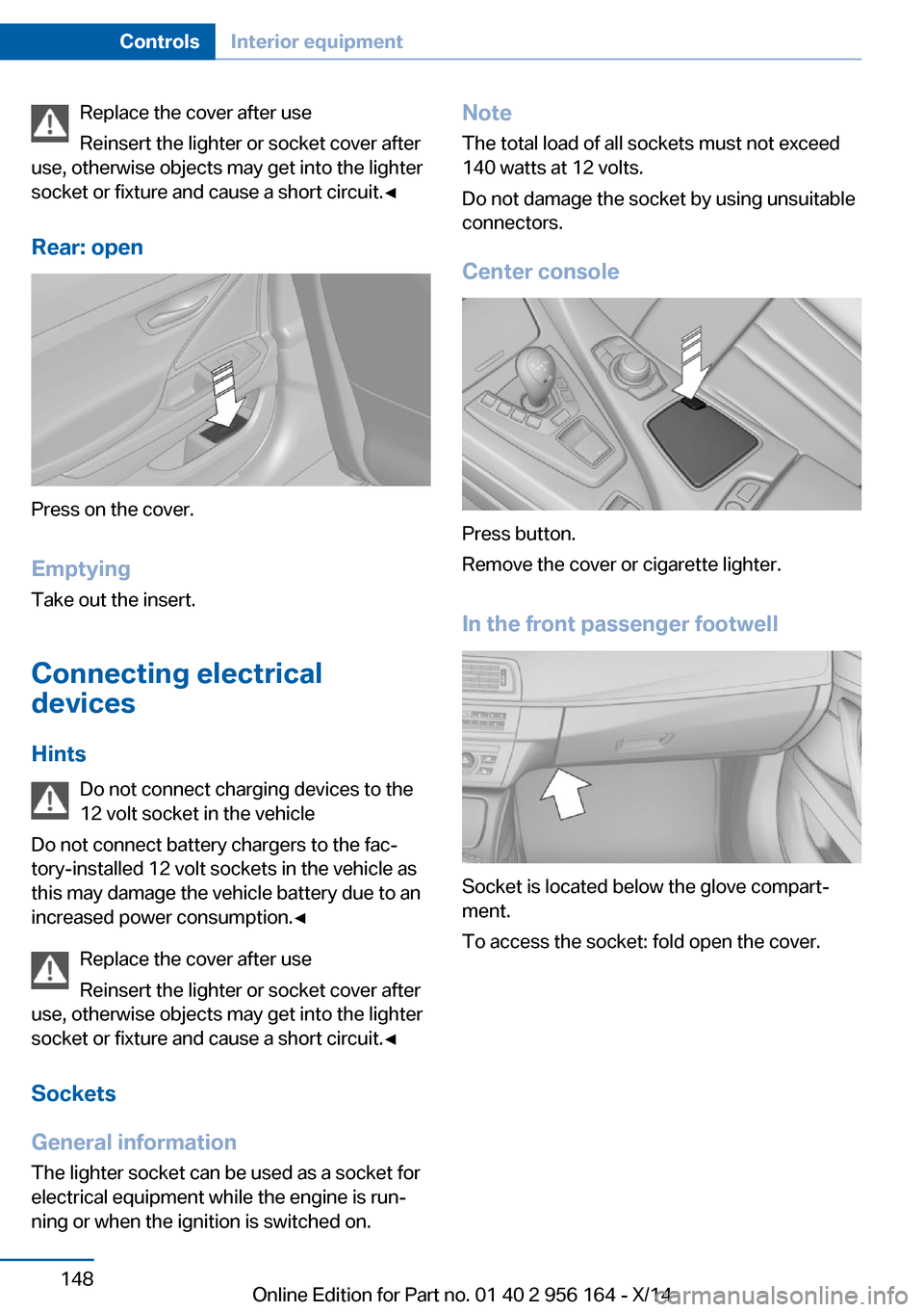 BMW M6 GRAN COUPE 2014 F06M Owners Manual Replace the cover after use
Reinsert the lighter or socket cover after
use, otherwise objects may get into the lighter
socket or fixture and cause a short circuit.◀
Rear: open
Press on the cover.
Em BMW M6 GRAN COUPE 2014 F06M Owners Manual Replace the cover after use
Reinsert the lighter or socket cover after
use, otherwise objects may get into the lighter
socket or fixture and cause a short circuit.◀
Rear: open
Press on the cover.
Em